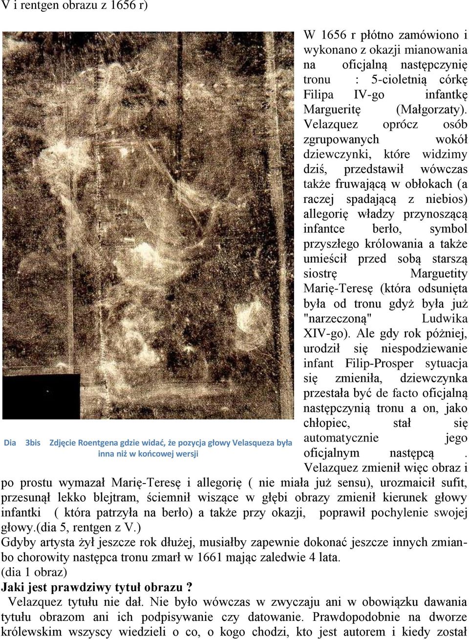 Velazquez oprócz osób zgrupowanych wokół dziewczynki, które widzimy dziś, przedstawił wówczas także fruwającą w obłokach (a raczej spadającą z niebios) allegorię władzy przynoszącą infantce berło,