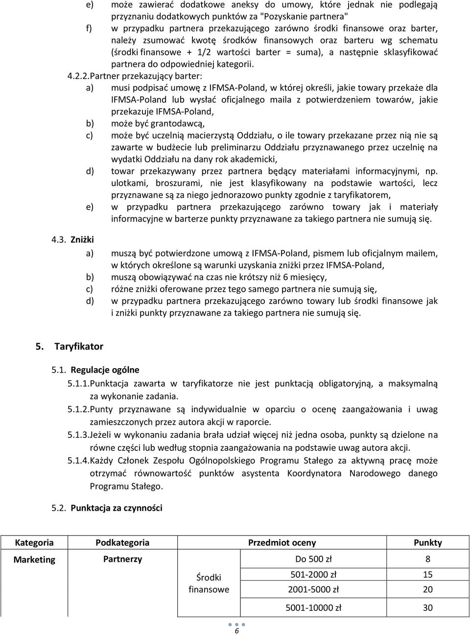.. Partner przekazujący barter: a) musi podpisać umowę z IFMSA-Poland, w której określi, jakie towary przekaże dla IFMSA-Poland lub wysłać oficjalnego maila z potwierdzeniem towarów, jakie przekazuje