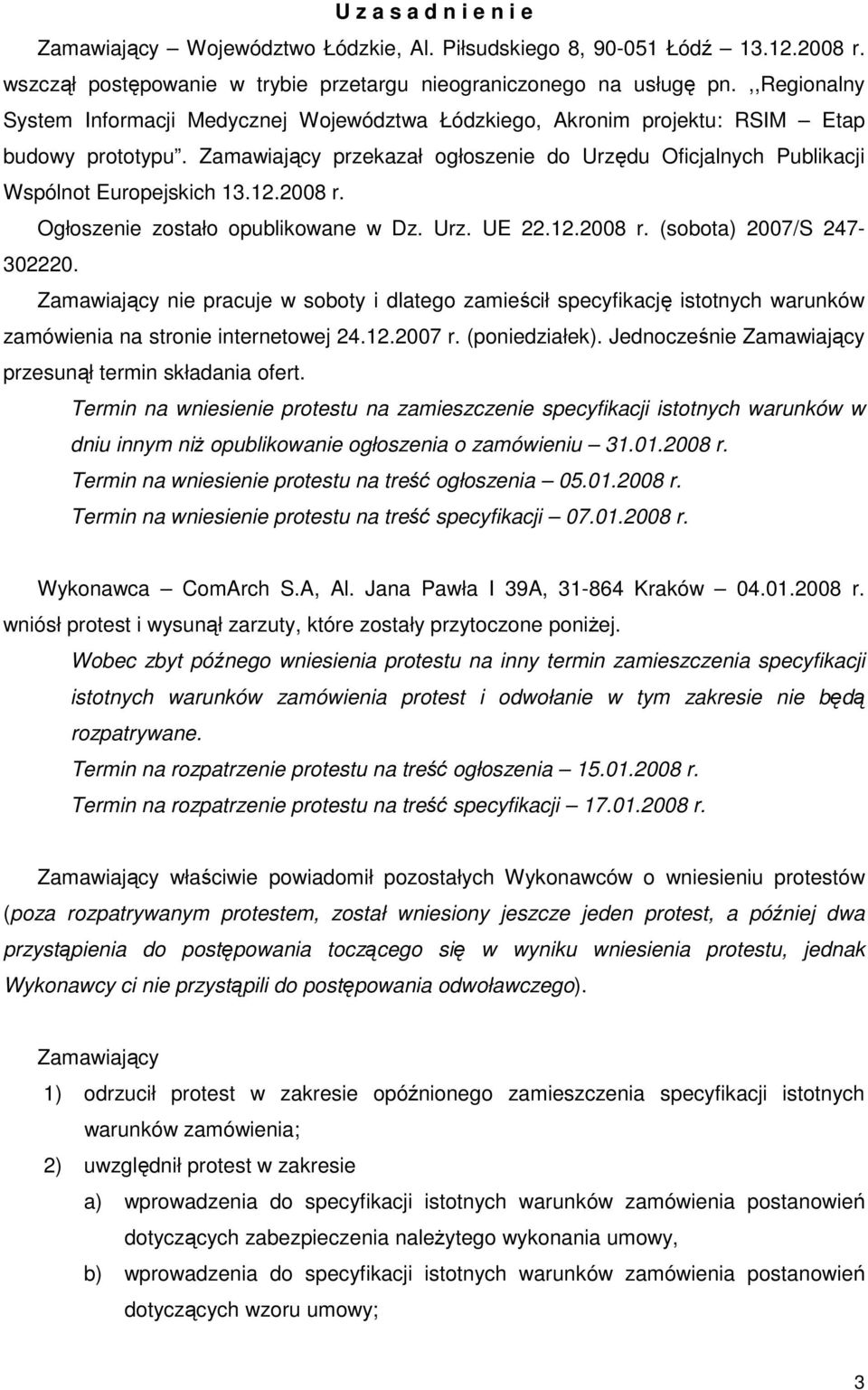 Zamawiający przekazał ogłoszenie do Urzędu Oficjalnych Publikacji Wspólnot Europejskich 13.12.2008 r. Ogłoszenie zostało opublikowane w Dz. Urz. UE 22.12.2008 r. (sobota) 2007/S 247-302220.