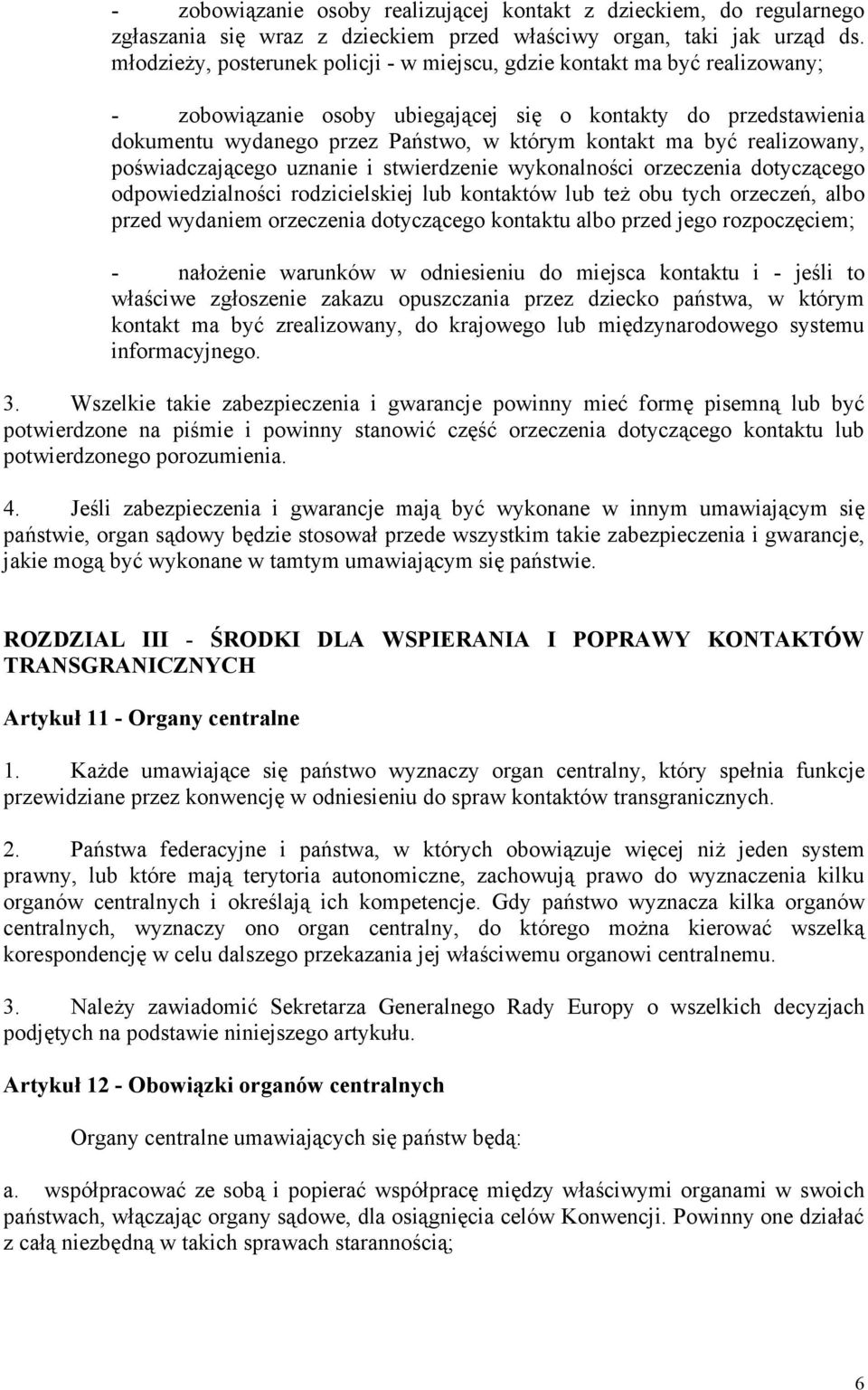 być realizowany, poświadczającego uznanie i stwierdzenie wykonalności orzeczenia dotyczącego odpowiedzialności rodzicielskiej lub kontaktów lub też obu tych orzeczeń, albo przed wydaniem orzeczenia