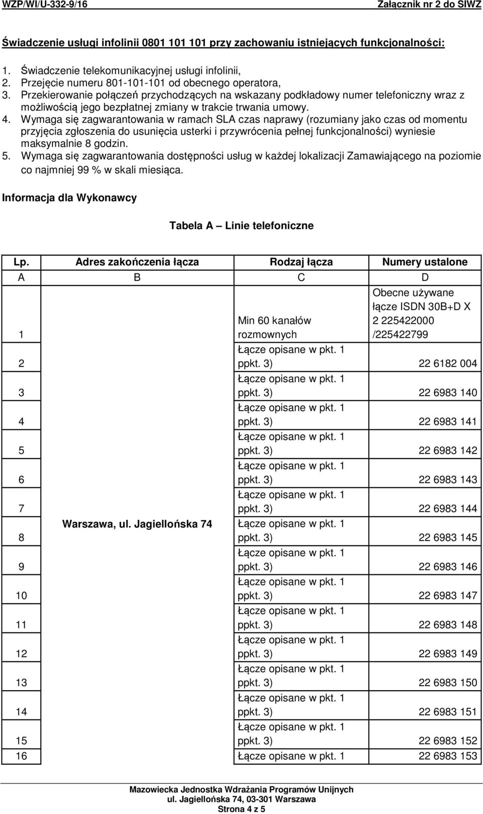 Wymaga się zagwarantowania w ramach SLA czas naprawy (rozumiany jako czas od momentu przyjęcia zgłoszenia do usunięcia usterki i przywrócenia pełnej funkcjonalności) wyniesie maksymalnie 8 godzin. 5.