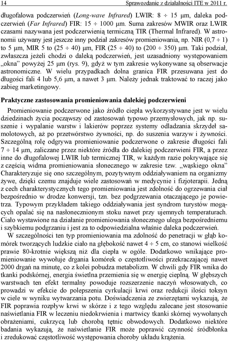 NIR (0,7 1) to 5 μm, MIR 5 to (25 40) μm, FIR (25 40) to (200 350) μm. Taki podział, zwłaszcza jeżeli chodzi o daleką podczerwień, jest uzasadniony występowaniem okna powyżej 25 μm (rys.