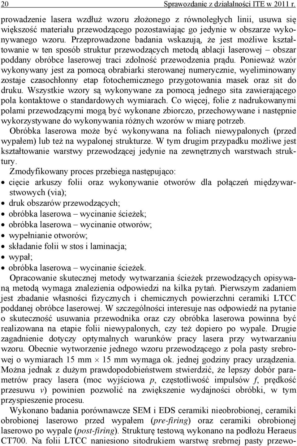 Przeprowadzone badania wskazują, że jest możliwe kształtowanie w ten sposób struktur przewodzących metodą ablacji laserowej obszar poddany obróbce laserowej traci zdolność przewodzenia prądu.