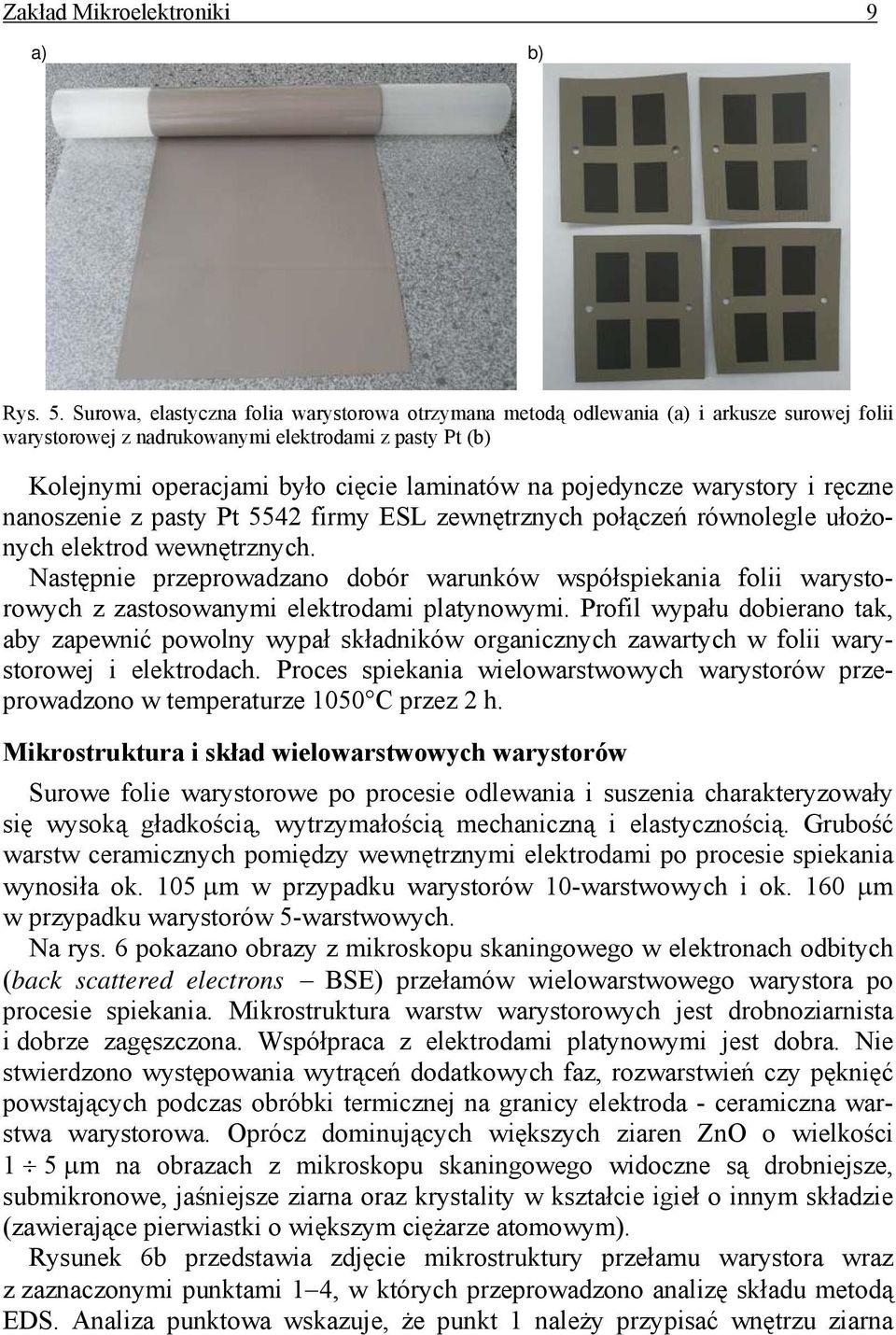 pojedyncze warystory i ręczne nanoszenie z pasty Pt 5542 firmy ESL zewnętrznych połączeń równolegle ułożonych elektrod wewnętrznych.