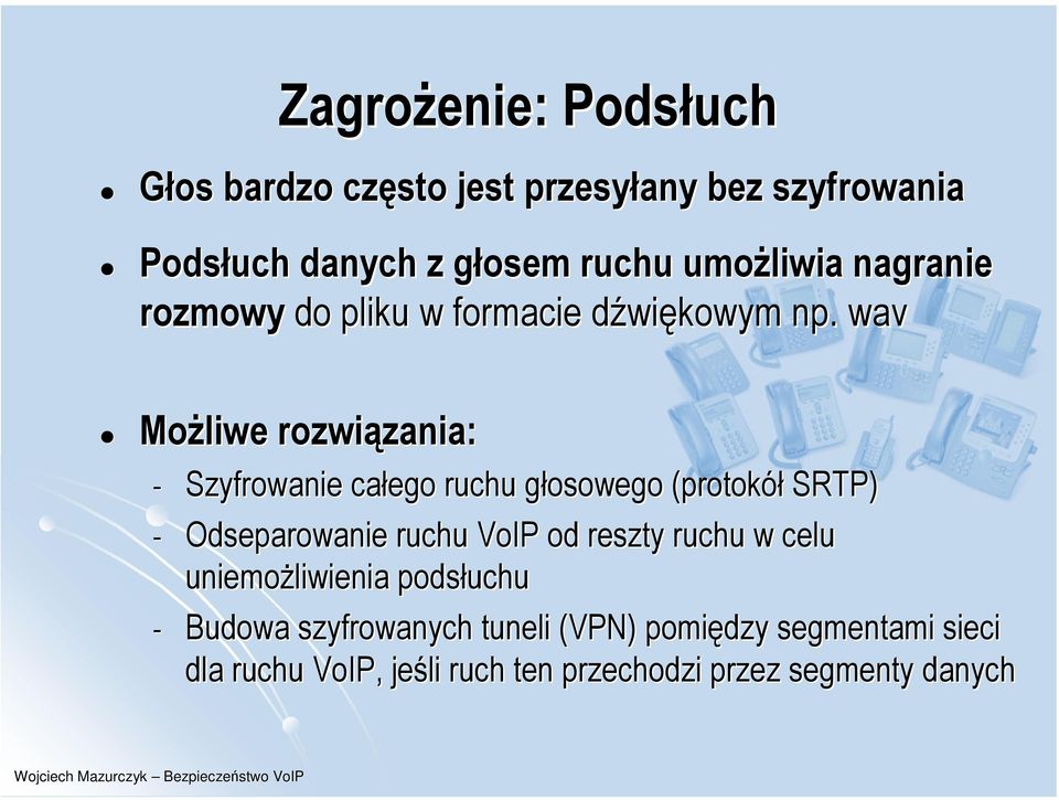 wav Możliwe rozwiązania: - Szyfrowanie całego ruchu głosowego (protokół SRTP) - Odseparowanie ruchu VoIP od