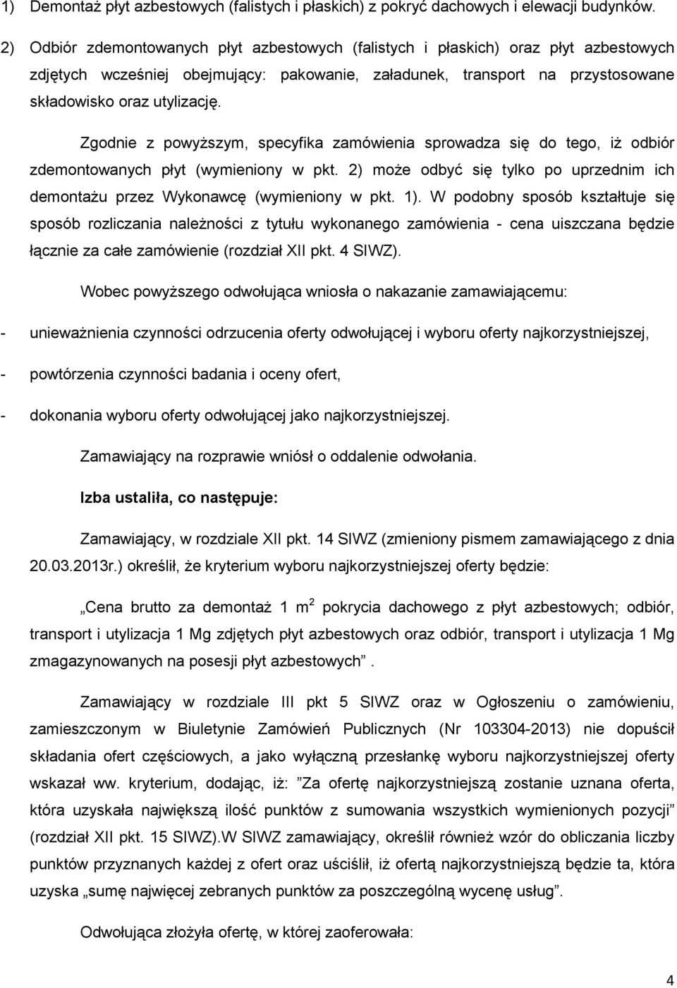 Zgodnie z powyŝszym, specyfika zamówienia sprowadza się do tego, iŝ odbiór zdemontowanych płyt (wymieniony w pkt. 2) moŝe odbyć się tylko po uprzednim ich demontaŝu przez Wykonawcę (wymieniony w pkt.