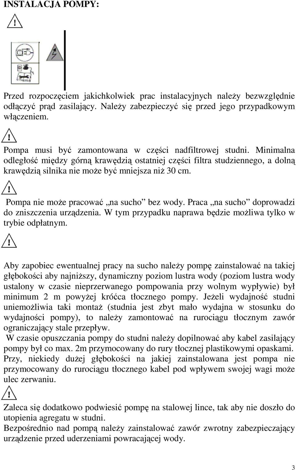 Pompa nie moŝe pracować na sucho bez wody. Praca na sucho doprowadzi do zniszczenia urządzenia. W tym przypadku naprawa będzie moŝliwa tylko w trybie odpłatnym.