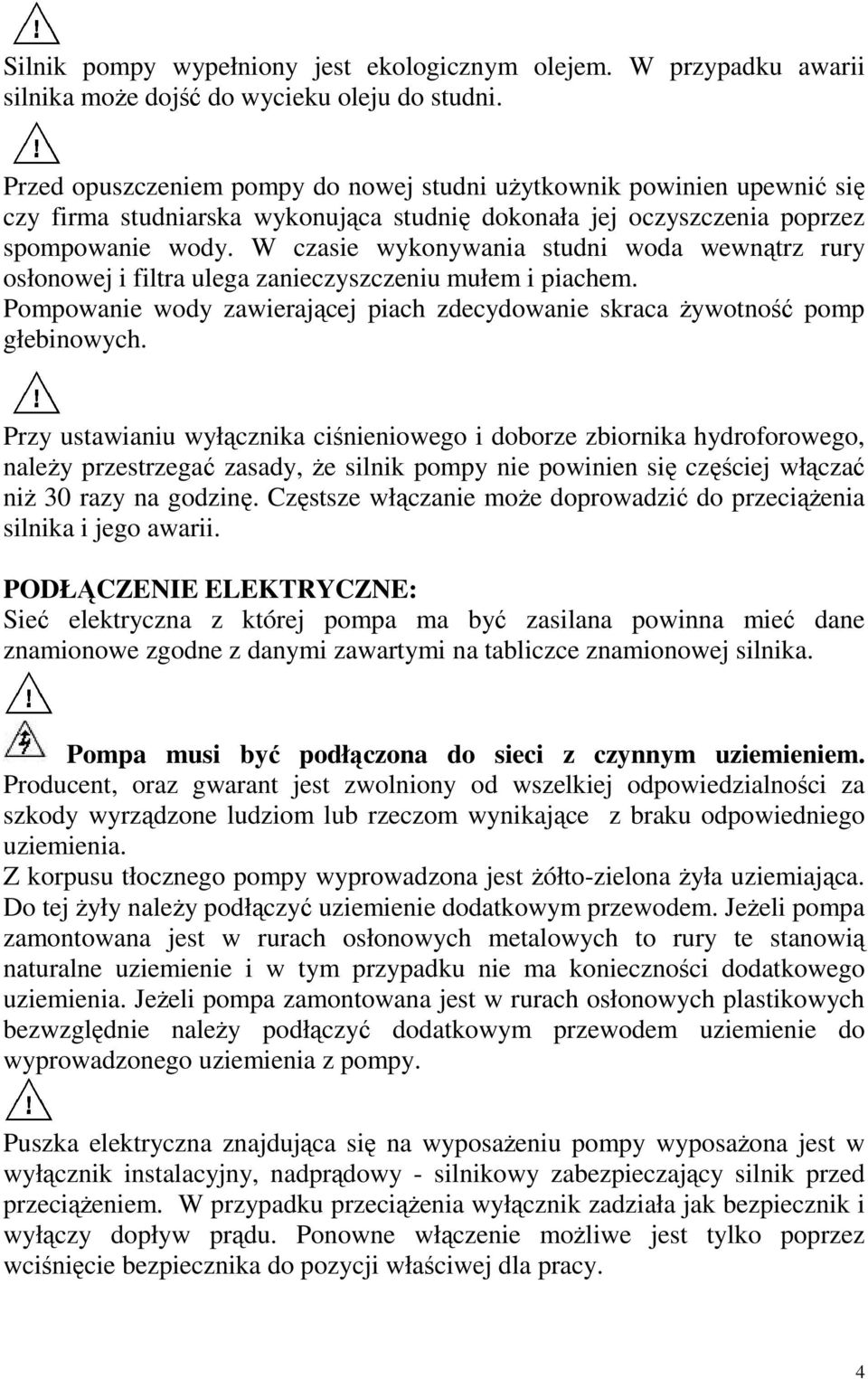 W czasie wykonywania studni woda wewnątrz rury osłonowej i filtra ulega zanieczyszczeniu mułem i piachem. Pompowanie wody zawierającej piach zdecydowanie skraca Ŝywotność pomp głebinowych.