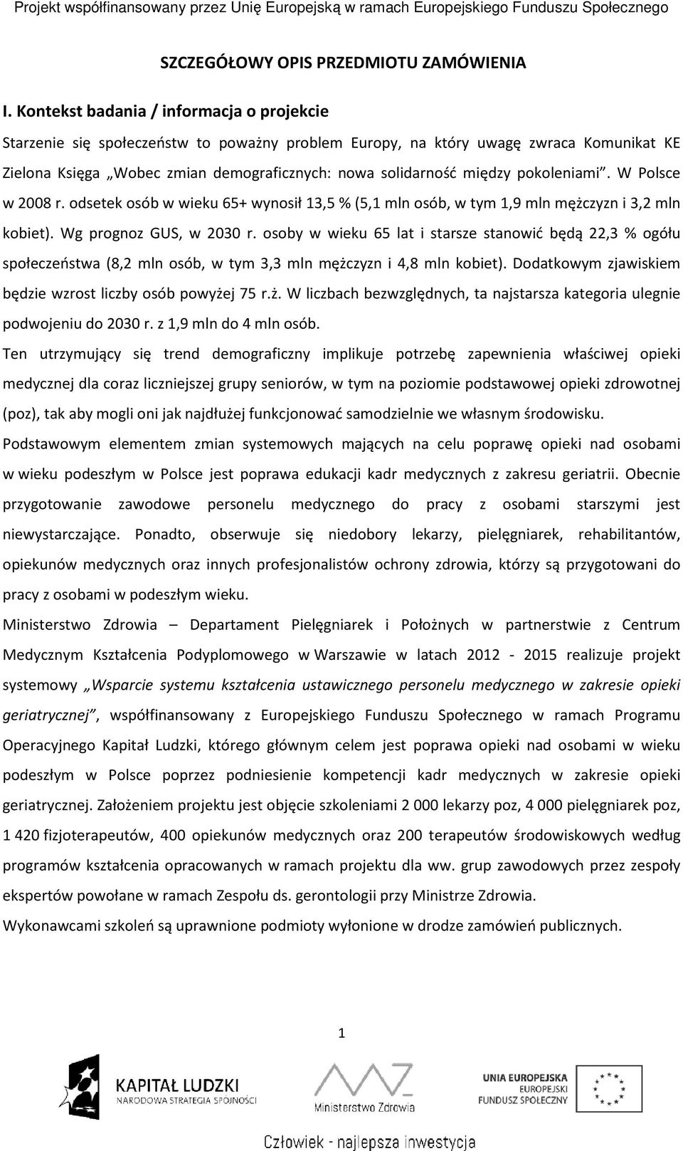 pokoleniami. W Polsce w 2008 r. odsetek osób w wieku 65+ wynosił 13,5 % (5,1 mln osób, w tym 1,9 mln mężczyzn i 3,2 mln kobiet). Wg prognoz GUS, w 2030 r.