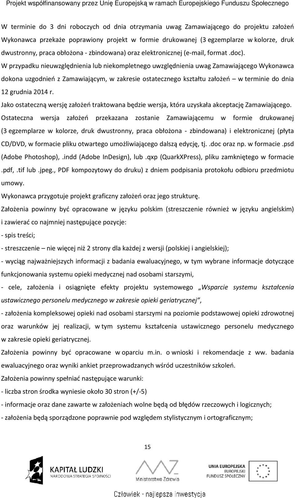 W przypadku nieuwzględnienia lub niekompletnego uwzględnienia uwag Zamawiającego Wykonawca dokona uzgodnień z Zamawiającym, w zakresie ostatecznego kształtu założeń w terminie do dnia 12 grudnia 2014