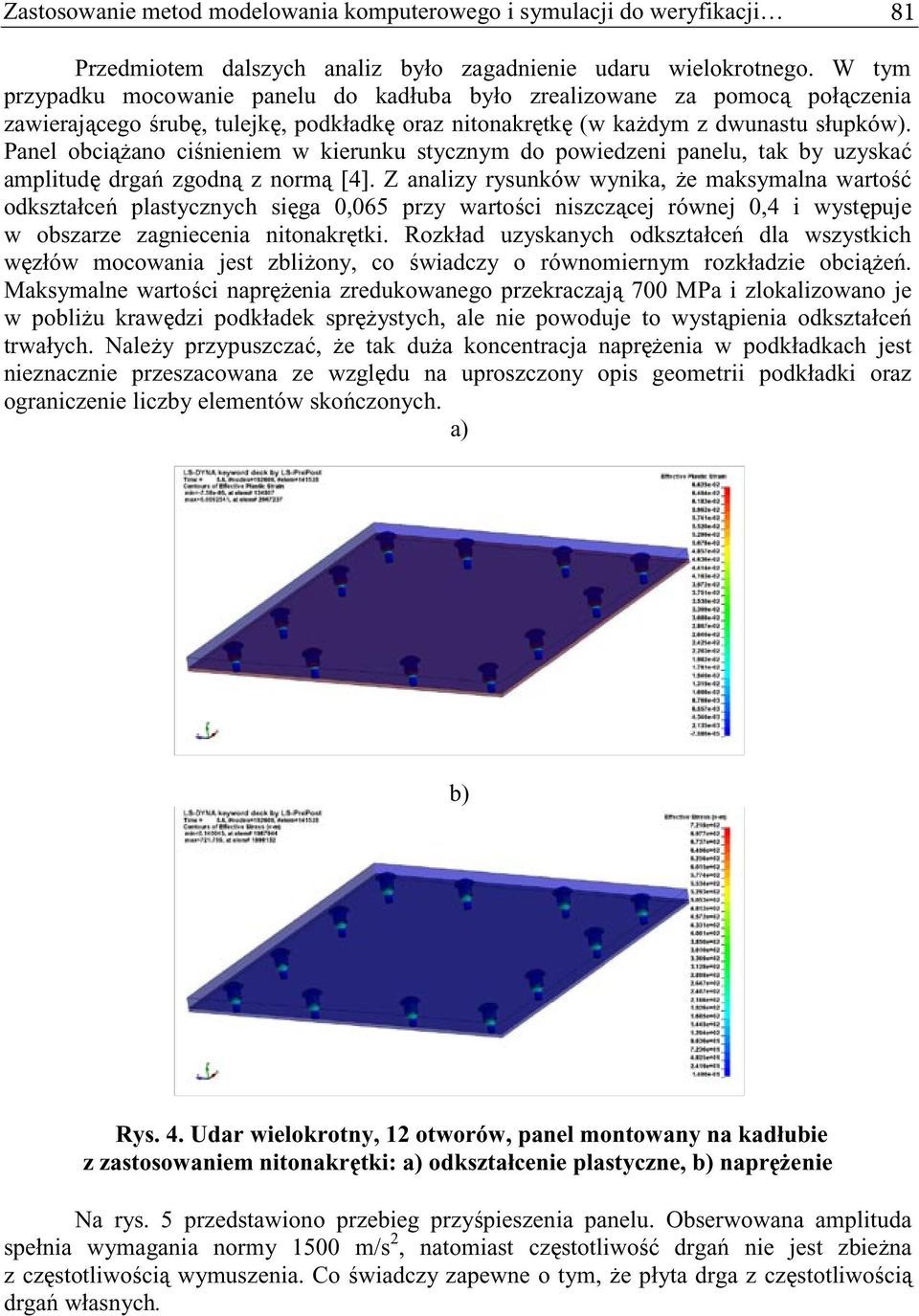 Panel obciano cinieniem w kierunku stycznym do powiedzeni panelu, tak by uzyska amplitud drga zgodn z norm [4].