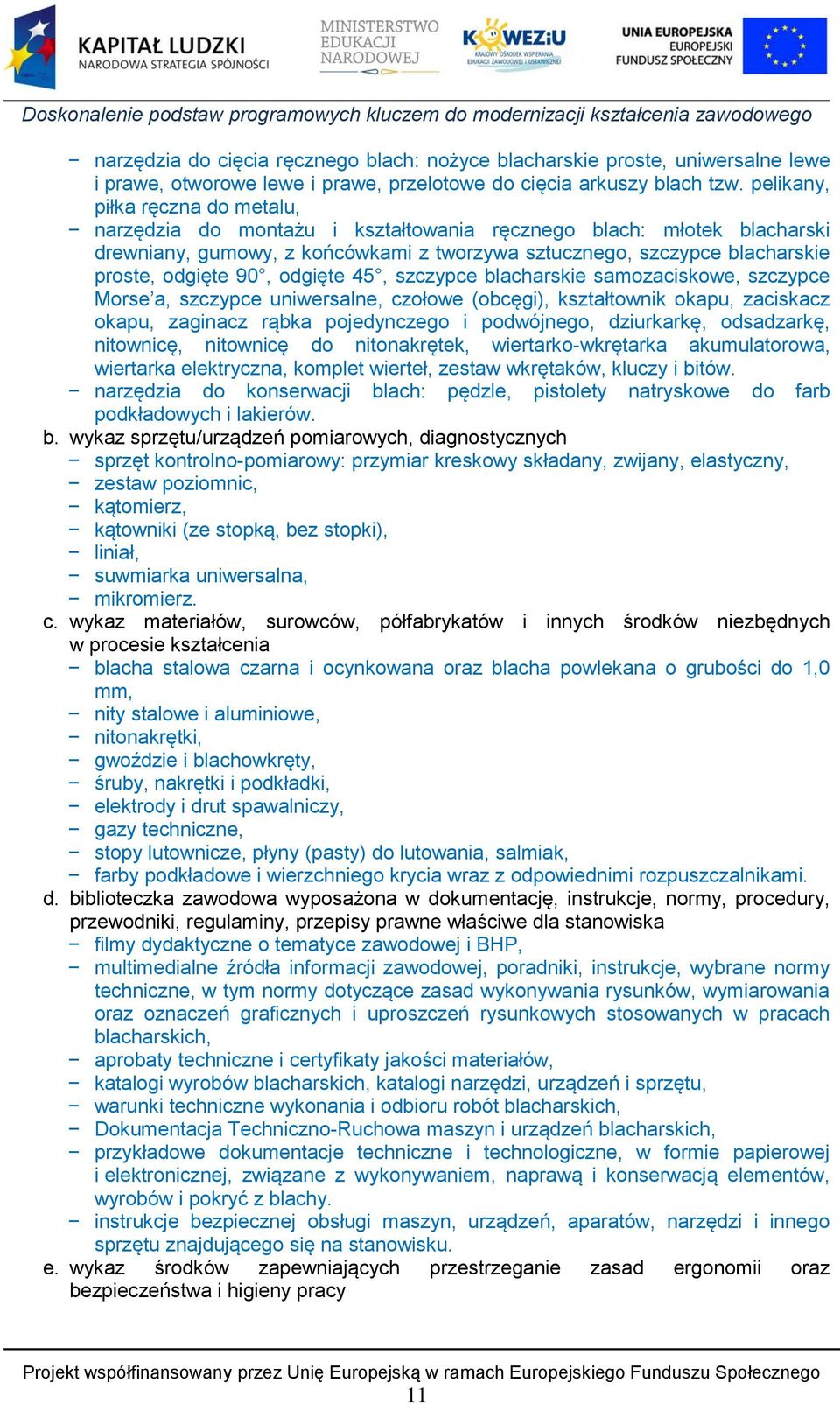 90, odgięte 45, szczypce blacharskie samozaciskowe, szczypce Morse a, szczypce uniwersalne, czołowe (obcęgi), kształtownik okapu, zaciskacz okapu, zaginacz rąbka pojedynczego i podwójnego,