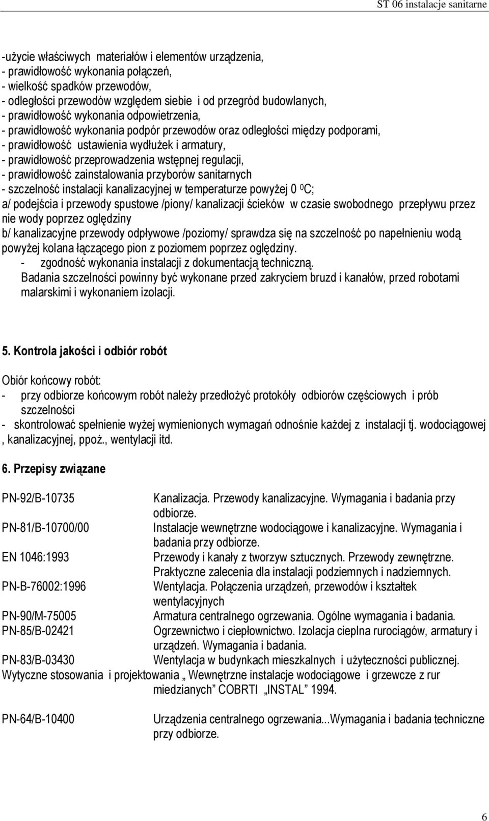 - prawidłowość zainstalowania przyborów sanitarnych - szczelność instalacji kanalizacyjnej w temperaturze powyżej 0 0 C; a/ podejścia i przewody spustowe /piony/ kanalizacji ścieków w czasie