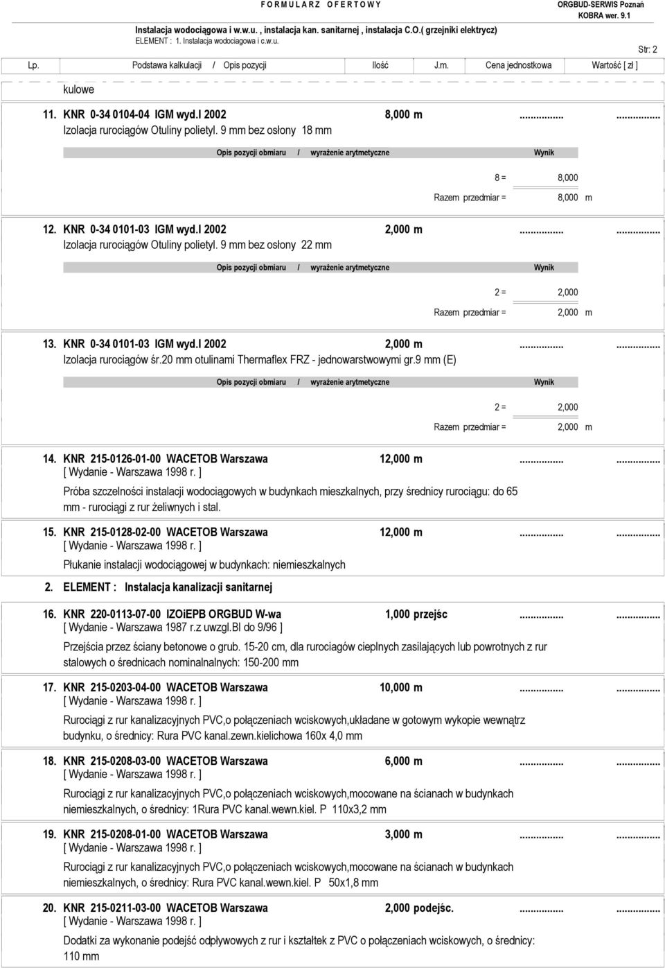 9 mm bez osłony 22 mm 2 = 2,000 Razem przedmiar = 2,000 m 13. KNR 0-34 0101-03 IGM wyd.i 2002 2,000 m...... Izolacja rurociągów śr.20 mm otulinami Thermaflex FRZ - jednowarstwowymi gr.