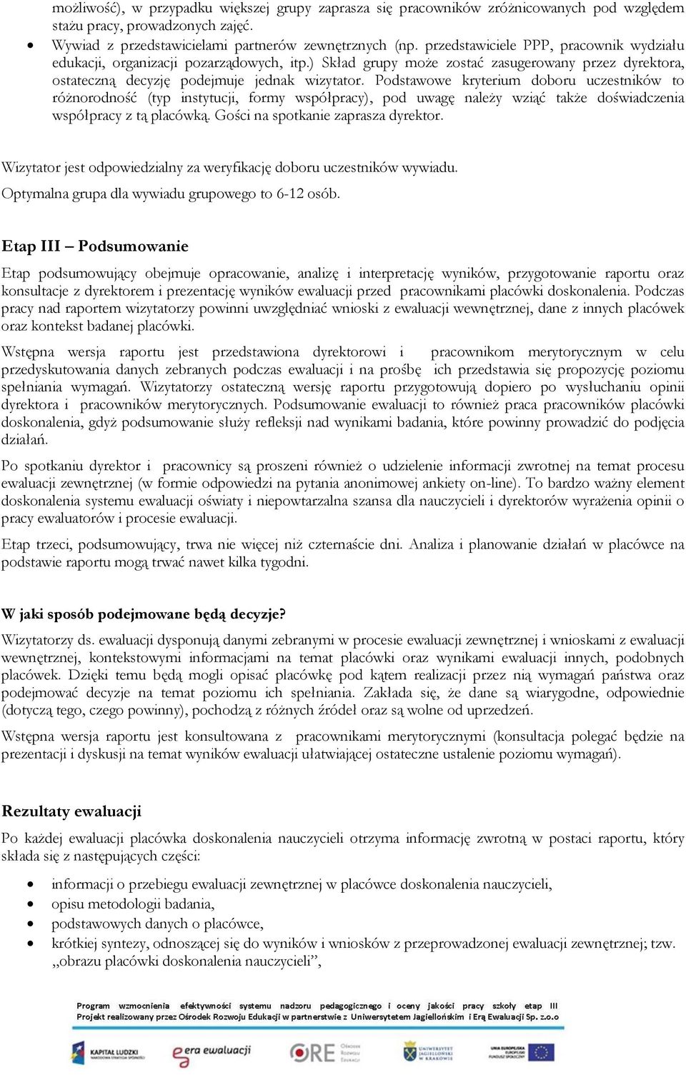 Podstawowe kryterium doboru uczestników to różnorodność (typ instytucji, formy współpracy), pod uwagę należy wziąć także doświadczenia współpracy z tą placówką. Gości na spotkanie zaprasza dyrektor.