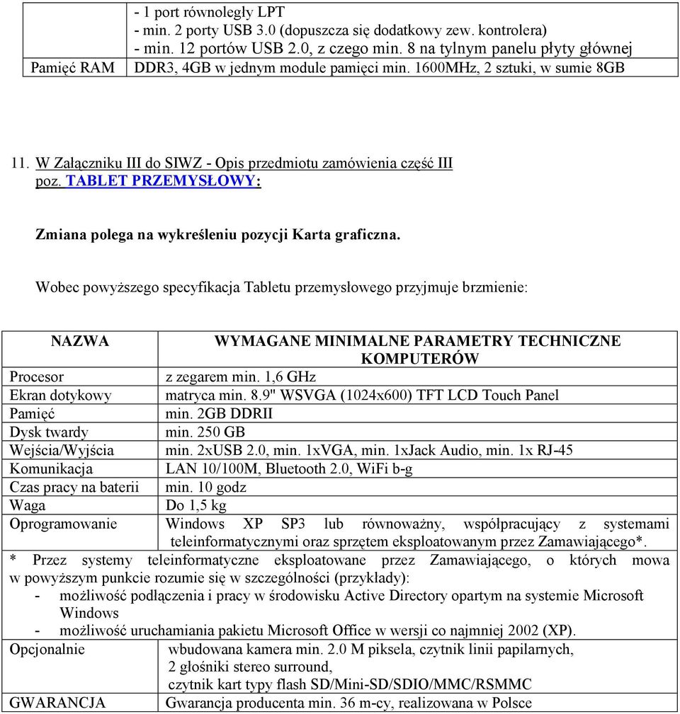 Wobec powyŝszego specyfikacja Tabletu przemysłowego przyjmuje brzmienie: NAZWA WYMAGANE MINIMALNE PARAMETRY TECHNICZNE KOMPUTERÓW Procesor z zegarem min. 1,6 GHz Ekran dotykowy matryca min. 8.