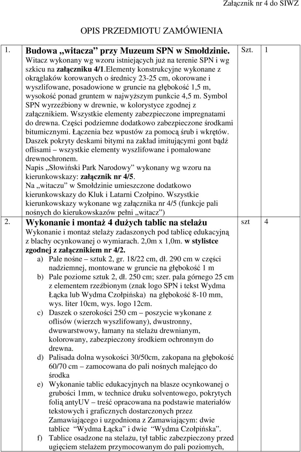 Symbol SPN wyrzeźbiony w drewnie, w kolorystyce zgodnej z załącznikiem. Wszystkie elementy zabezpieczone impregnatami do drewna. Części podziemne dodatkowo zabezpieczone środkami bitumicznymi.