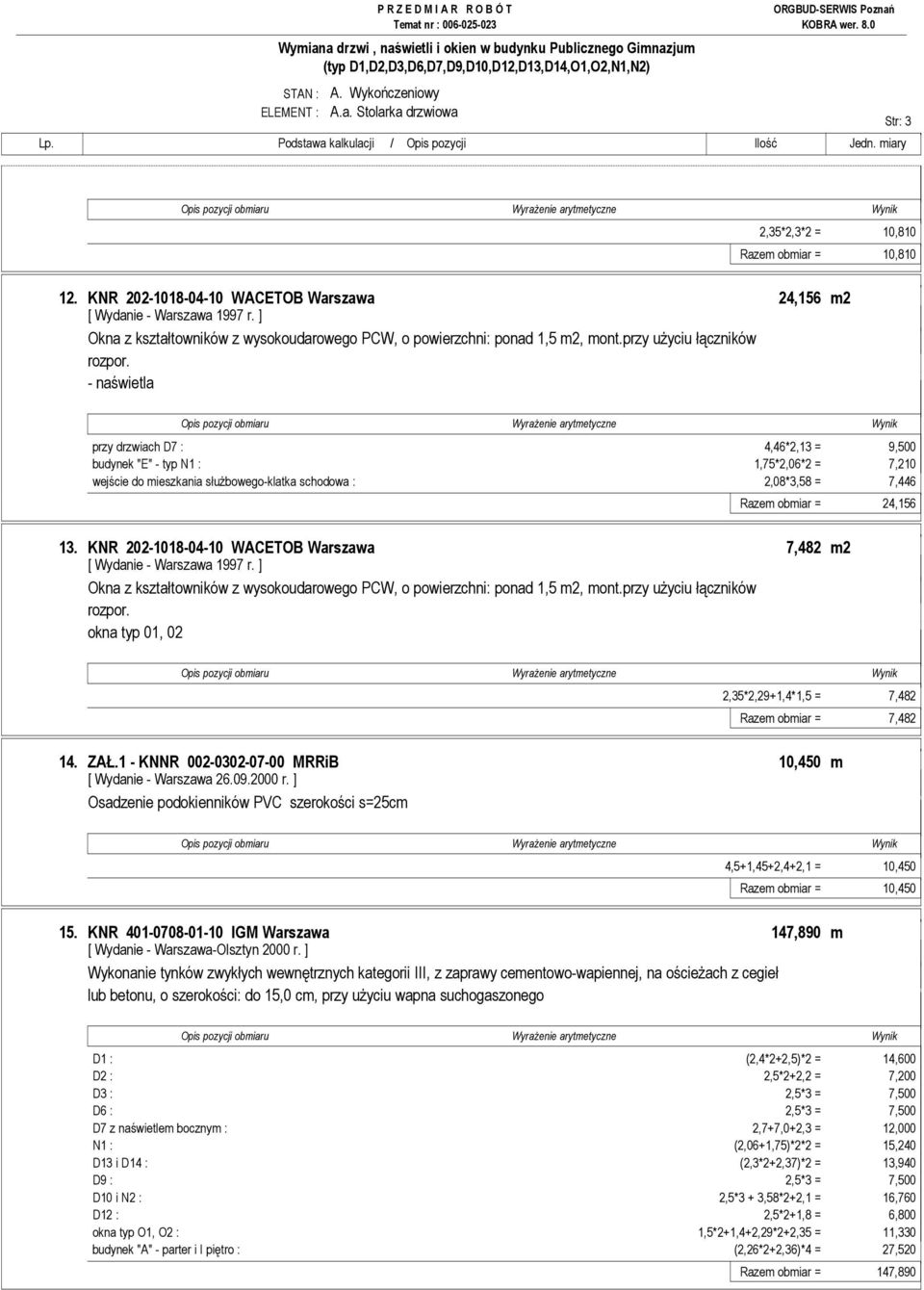 - naświetla przy drzwiach D7 : 4,46*2,13 = 9,500 budynek "E" - typ N1 : 1,75*2,06*2 = 7,210 wejście do mieszkania słuŝbowego-klatka schodowa : 2,08*3,58 = 7,446 Razem obmiar = 24,156 13.