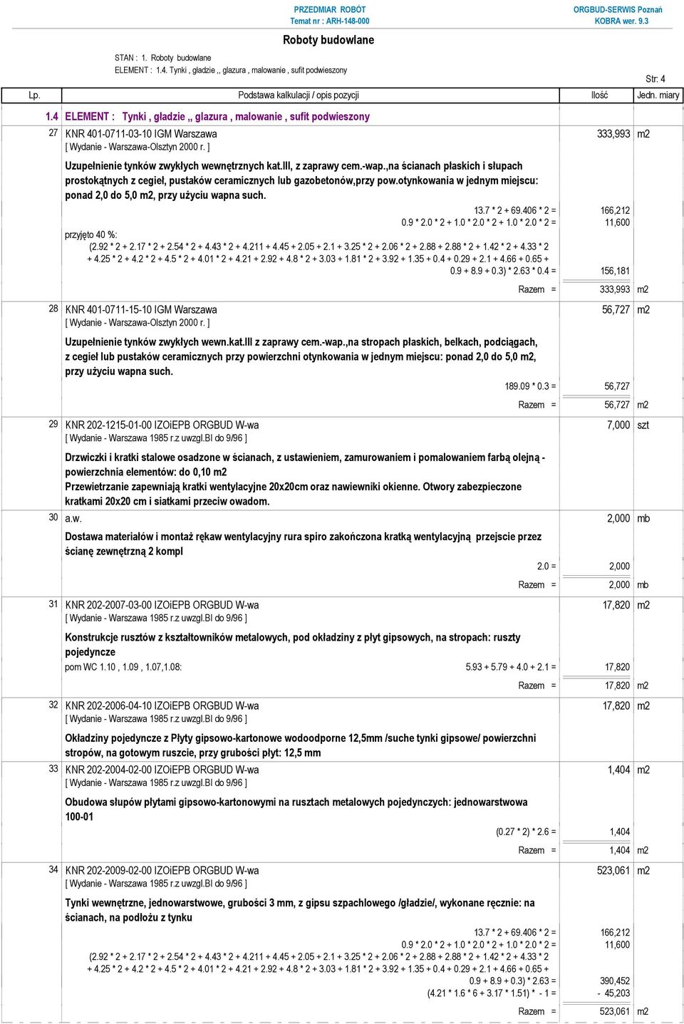 ,na ścianach płaskich i słupach prostokątnych z cegieł, pustaków ceramicznych lub gazobetonów,przy pow.otynkowania w jednym miejscu: ponad 2,0 do 5,0 m2, przy uŝyciu wapna such. 13.7 * 2 + 69.