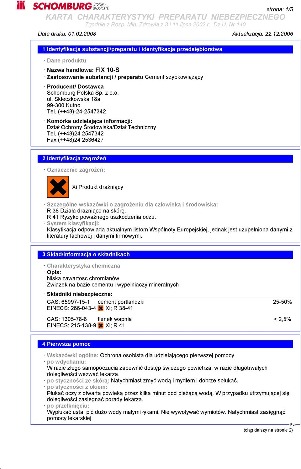 (++48)24 2547342 Fax (++48)24 2536427 2 Identyfikacja zagrożeń Oznaczenie zagrożeń: Xi Produkt drażniący Szczególne wskazówki o zagrożeniu dla człowieka i środowiska: R 38 Działa drażniąco na skórę.