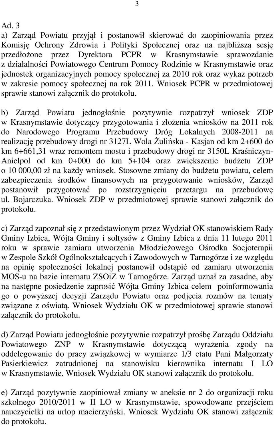 2011. Wniosek PCPR w przedmiotowej sprawie stanowi załącznik do b) Zarząd Powiatu jednogłośnie pozytywnie rozpatrzył wniosek ZDP w Krasnymstawie dotyczący przygotowania i złożenia wniosków na 2011