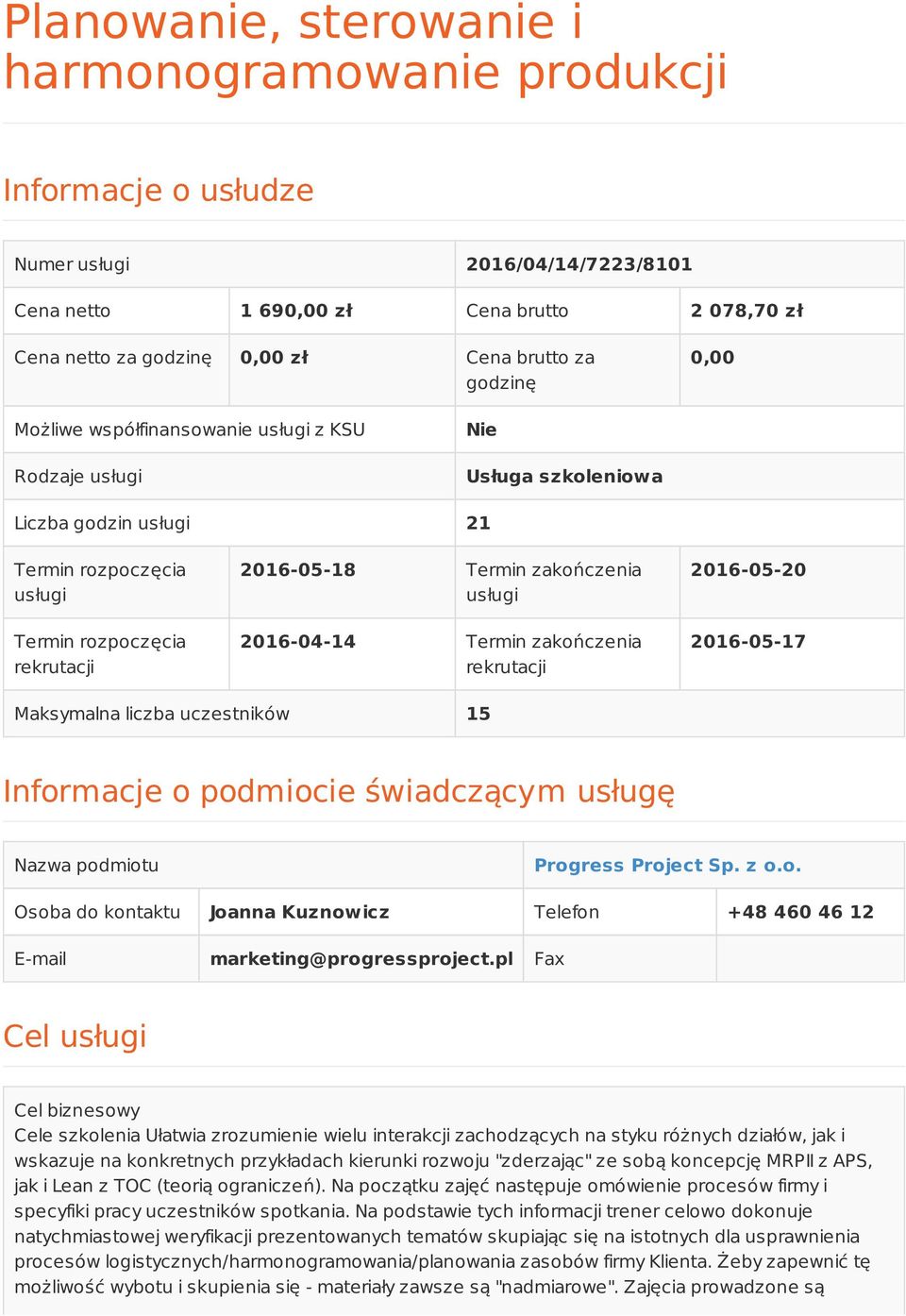 usługi 2016-04-14 Termin zakończenia rekrutacji 2016-05-20 2016-05-17 Maksymalna liczba uczestników 15 Informacje o podmiocie świadczącym usługę Nazwa podmiotu Progress Project Sp. z o.o. Osoba do kontaktu Joanna Kuznowicz Telefon +48 460 46 12 E-mail marketing@progressproject.
