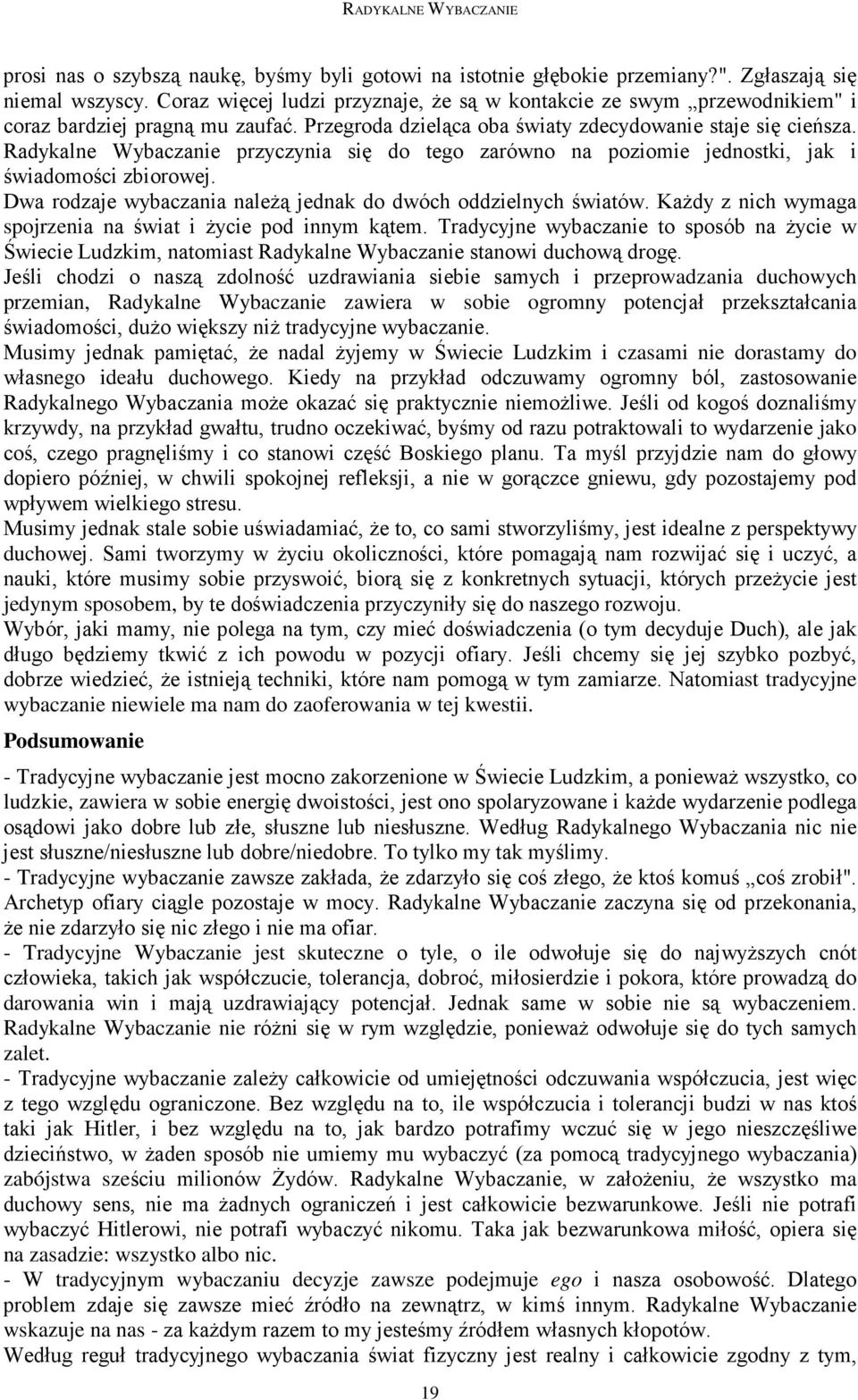 Radykalne Wybaczanie przyczynia się do tego zarówno na poziomie jednostki, jak i świadomości zbiorowej. Dwa rodzaje wybaczania naleŝą jednak do dwóch oddzielnych światów.