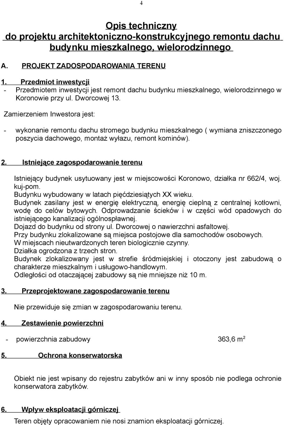 Zamierzeniem Inwestora jest: - wykonanie remontu dachu stromego budynku mieszkalnego ( wymiana zniszczonego poszycia dachowego, montaż wyłazu, remont kominów). 2.