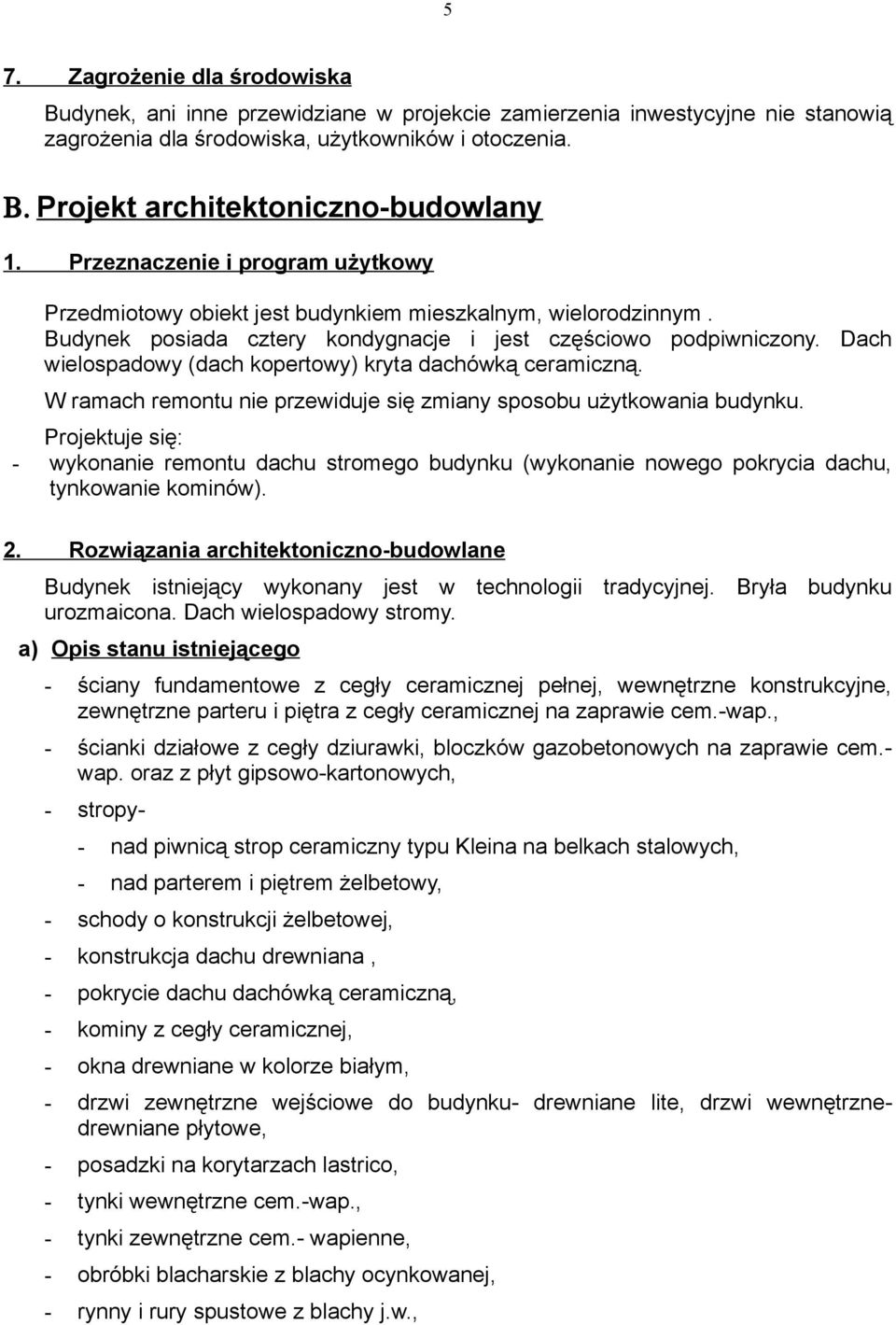 Budynek posiada cztery kondygnacje i jest częściowo podpiwniczony. Dach wielospadowy (dach kopertowy) kryta dachówką ceramiczną. W ramach remontu nie przewiduje się zmiany sposobu użytkowania budynku.