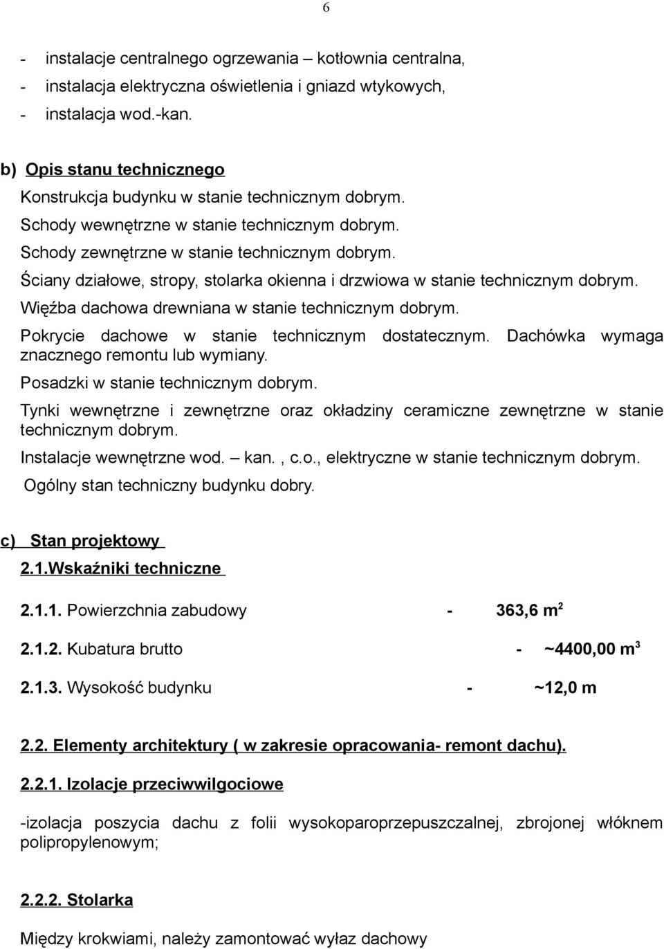 Ściany działowe, stropy, stolarka okienna i drzwiowa w stanie technicznym dobrym. Więźba dachowa drewniana w stanie technicznym dobrym. Pokrycie dachowe w stanie technicznym dostatecznym.