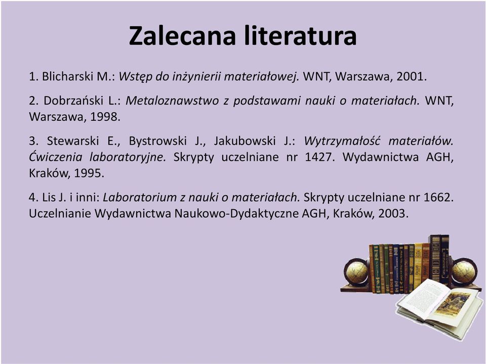 : Wytrzyałość ateriałów. Ćwiczenia laboratoryjne. Skrypty uczelniane nr 1427. Wydawnictwa AGH, Kraków, 1995. 4. Lis J.
