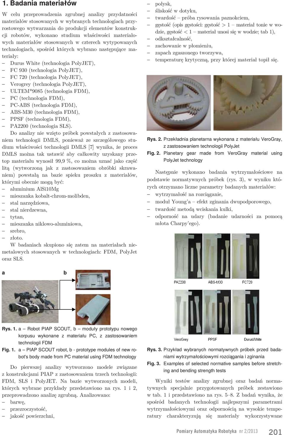 PolyJET), Verogrey (technologi PolyJET), ULTEM*9085 (technologi FDM), PC (technologi FDM), PC-ABS (technologi FDM), ABS-M30 (technologi FDM), PPSF (technologi FDM), PA2200 (technologi SLS).