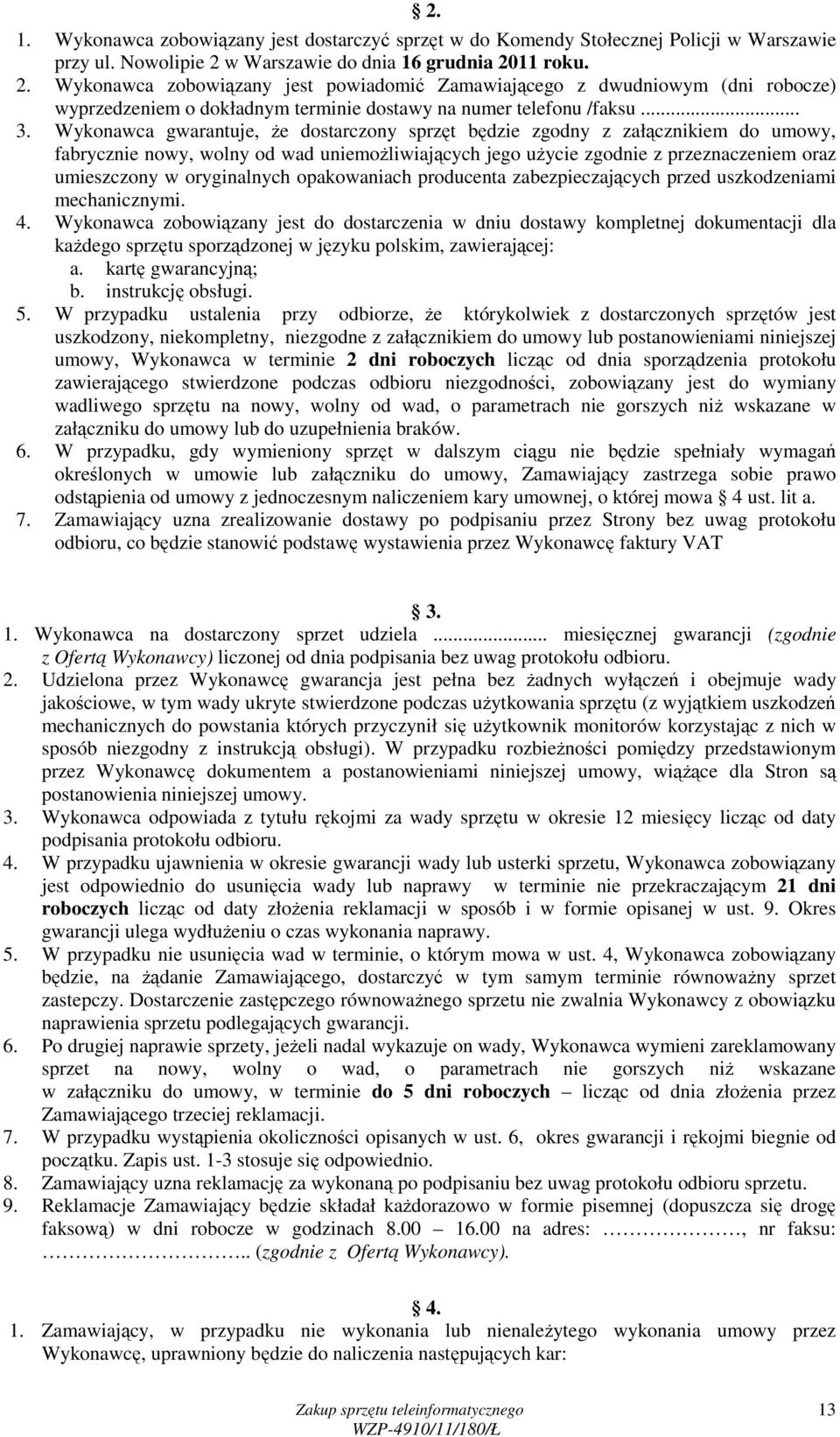 Wykonawca gwarantuje, Ŝe dostarczony sprzęt będzie zgodny z załącznikiem do umowy, fabrycznie nowy, wolny od wad uniemoŝliwiających jego uŝycie zgodnie z przeznaczeniem oraz umieszczony w