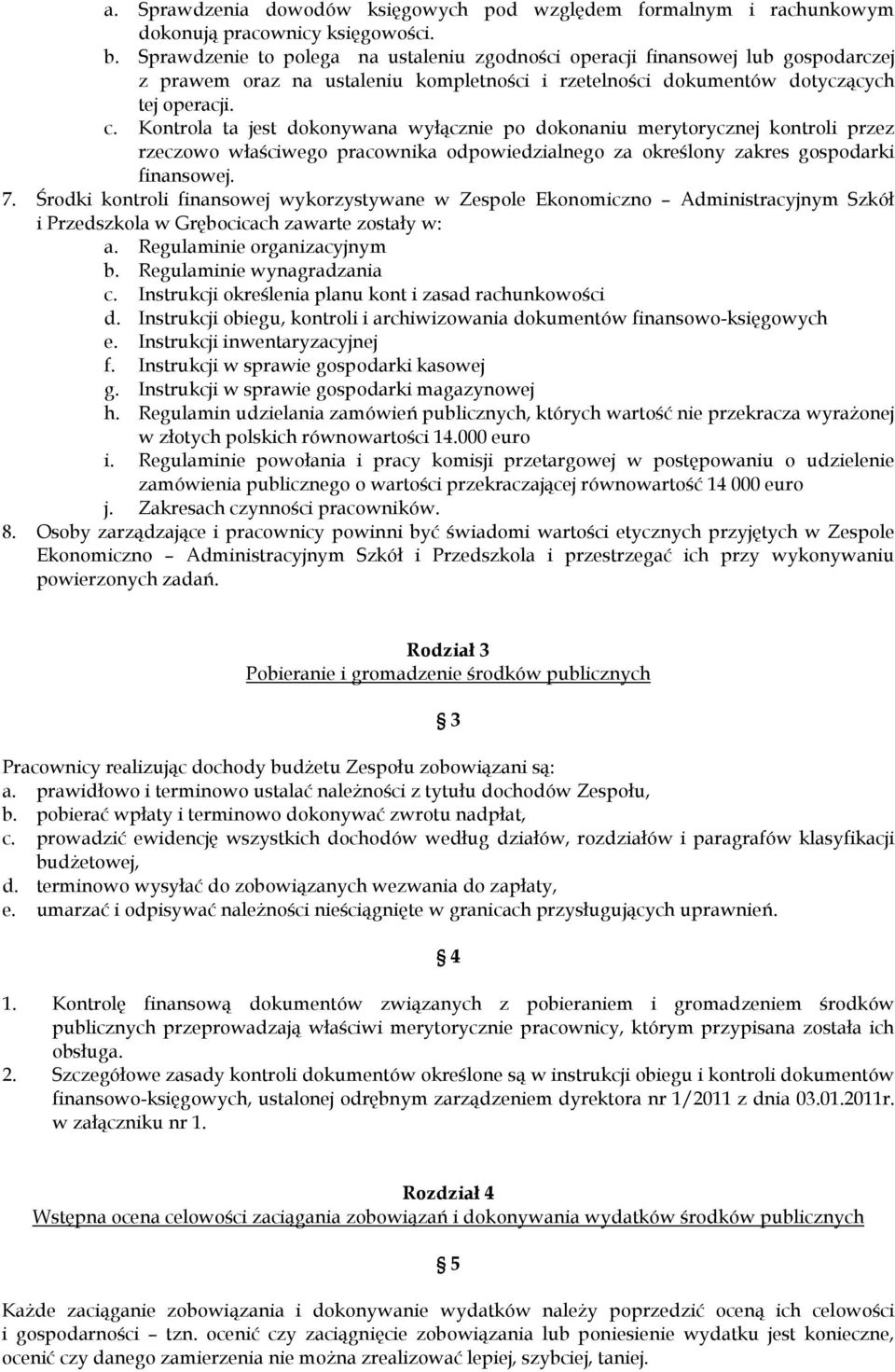 Kontrola ta jest dokonywana wyłącznie po dokonaniu merytorycznej kontroli przez rzeczowo właściwego pracownika odpowiedzialnego za określony zakres gospodarki finansowej. 7.