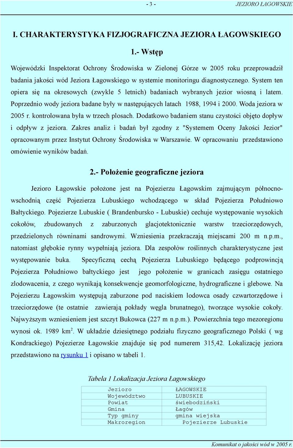 System ten opiera się na okresowych (zwykle 5 letnich) badaniach wybranych jezior wiosną i latem. Poprzednio wody jeziora badane były w następujących latach 1988, 1994 i 2000. Woda jeziora w 2005 r.