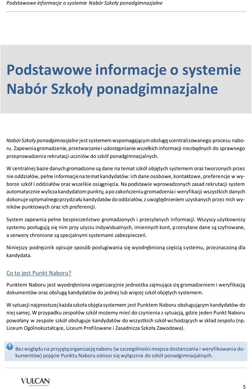W centralnej bazie danych gromadzone są dane na temat szkół objętych systemem oraz tworzonych przez nie oddziałów, pełne informacje na temat kandydatów: ich dane osobowe, kontaktowe, preferencje w