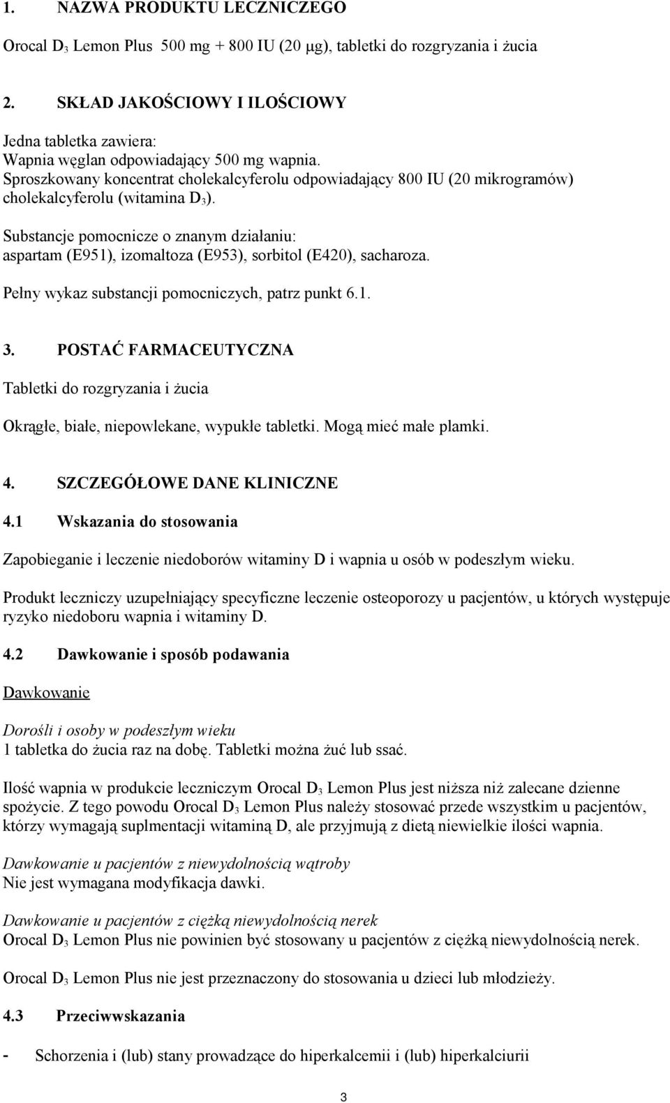 Sproszkowany koncentrat cholekalcyferolu odpowiadający 800 IU (20 mikrogramów) cholekalcyferolu (witamina D 3 ).