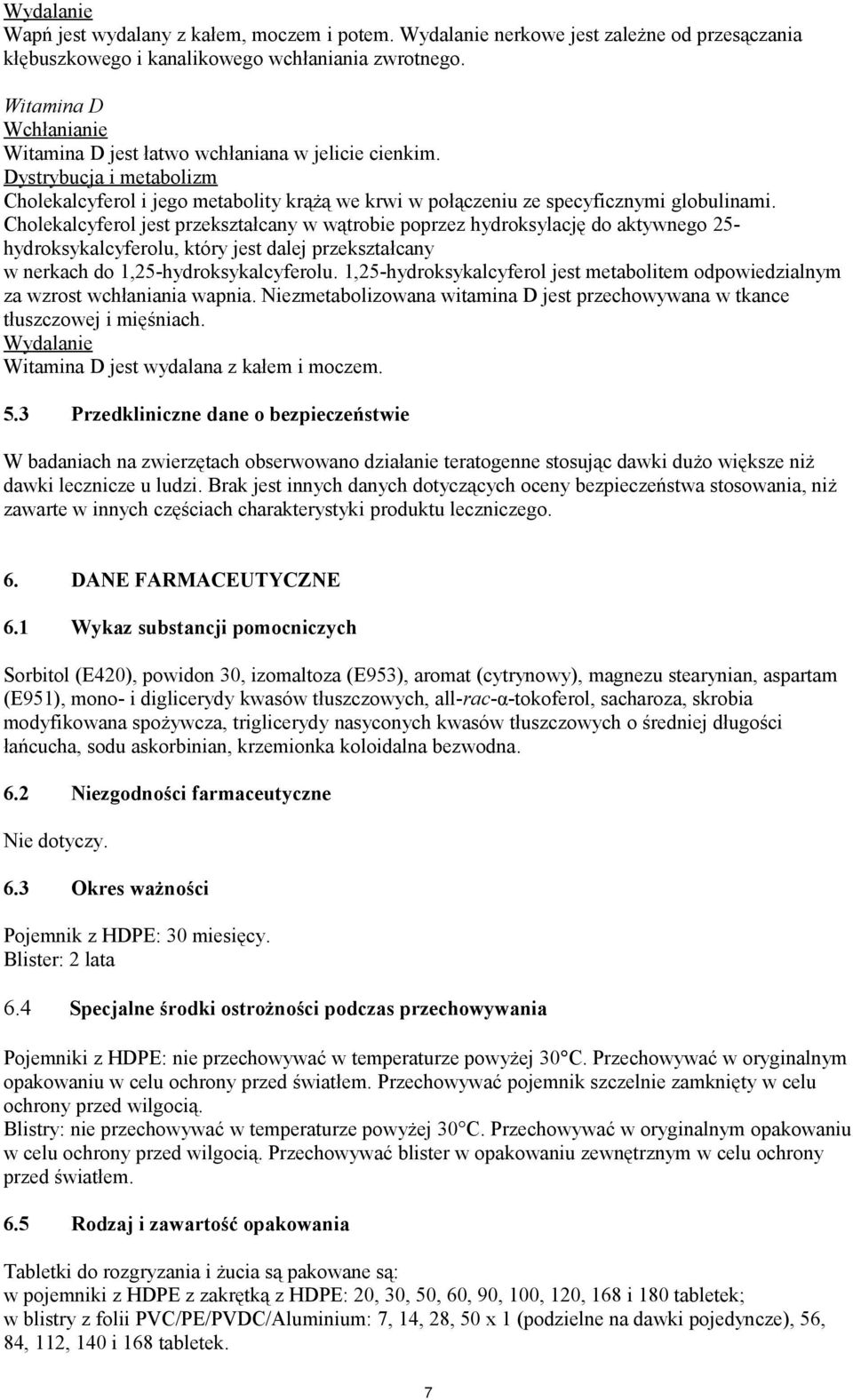 Cholekalcyferol jest przekształcany w wątrobie poprzez hydroksylację do aktywnego 25- hydroksykalcyferolu, który jest dalej przekształcany w nerkach do 1,25-hydroksykalcyferolu.