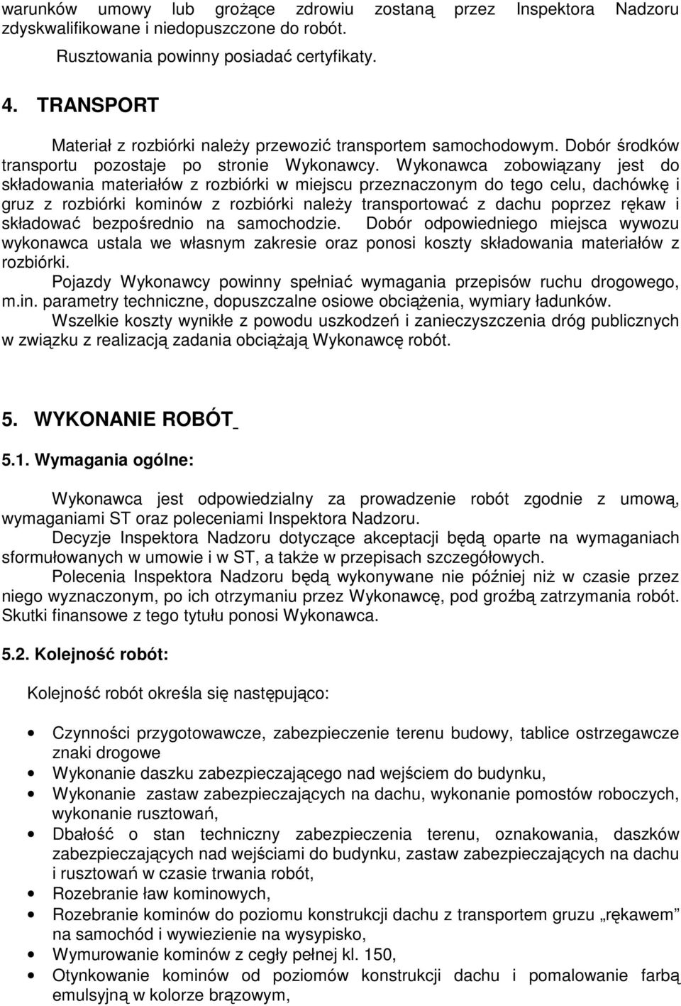 Wykonawca zobowiązany jest do składowania materiałów z rozbiórki w miejscu przeznaczonym do tego celu, dachówkę i gruz z rozbiórki kominów z rozbiórki naleŝy transportować z dachu poprzez rękaw i