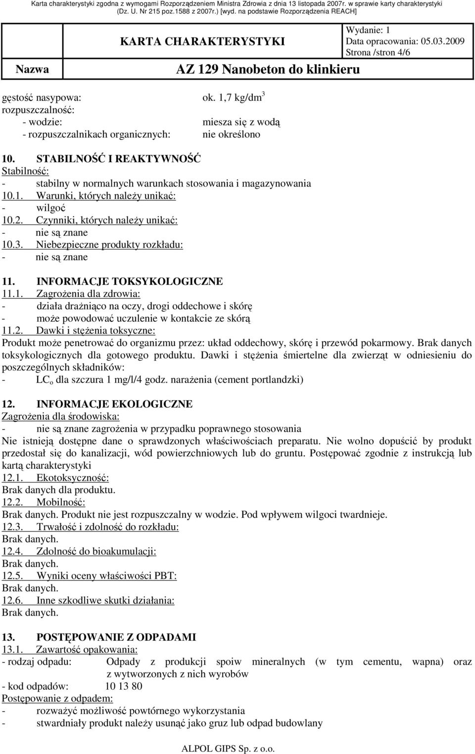 Czynniki, których naleŝy unikać: - nie są znane 10.3. Niebezpieczne produkty rozkładu: - nie są znane 11. INFORMACJE TOKSYKOLOGICZNE 11.1. ZagroŜenia dla zdrowia: - działa draŝniąco na oczy, drogi oddechowe i skórę - moŝe powodować uczulenie w kontakcie ze skórą 11.