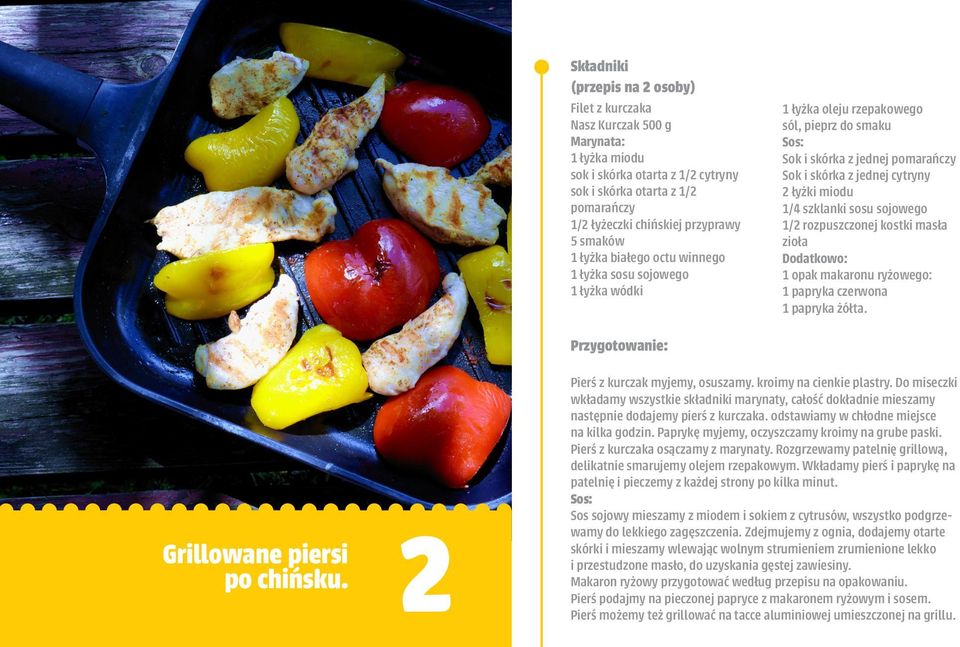 szklanki sosu sojowego 1/2 rozpuszczonej kostki masła zioła Dodatkowo: 1 opak makaronu ryżowego: 1 papryka czerwona 1 papryka żółta. Grillowane piersi po chińsku. 12 Pierś z kurczak myjemy, osuszamy.