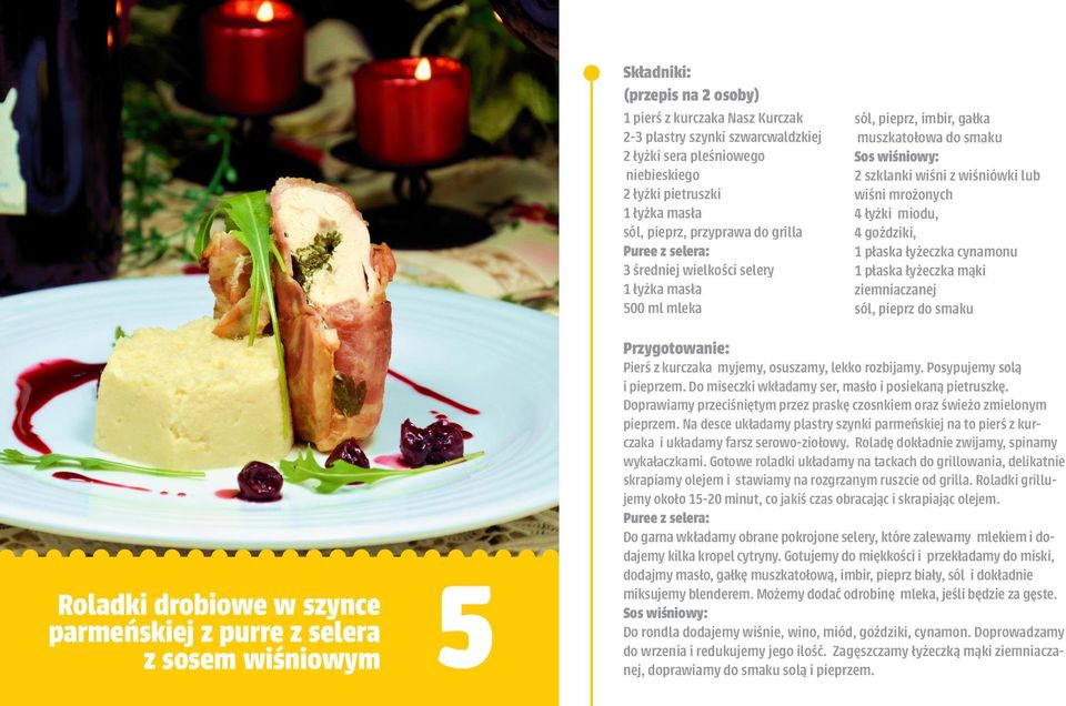 goździki, 1 płaska łyżeczka cynamonu 1 płaska łyżeczka mąki ziemniaczanej sól, pieprz do smaku Roladki drobiowe w szynce parmeńskiej z purre z selera z sosem wiśniowym 15 Pierś z kurczaka myjemy,