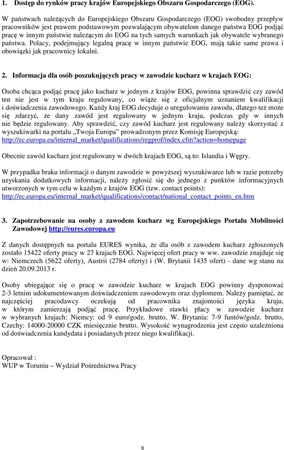 należącym do EOG na tych samych warunkach jak obywatele wybranego państwa. Polacy, podejmujący legalną pracę w innym państwie EOG, mają takie same prawa i obowiązki jak pracownicy lokalni. 2.
