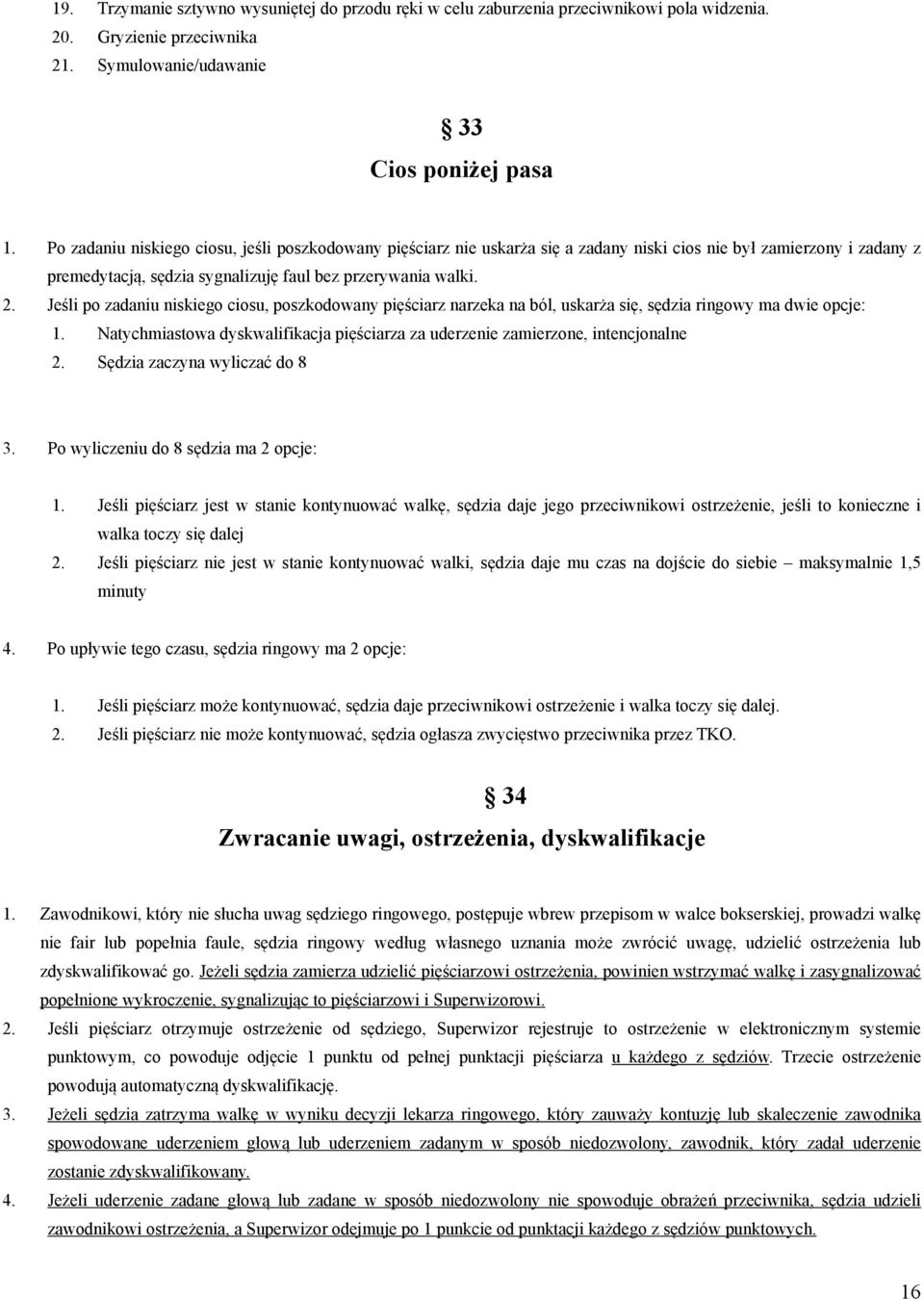 Jeśli po zadaniu niskiego ciosu, poszkodowany pięściarz narzeka na ból, uskarża się, sędzia ringowy ma dwie opcje: 1.