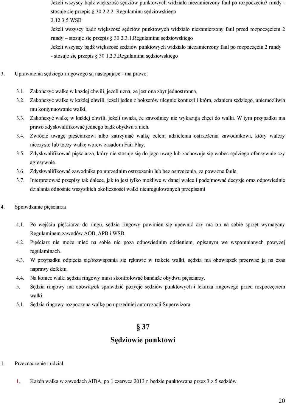 Regulaminu sędziowskiego Jeżeli wszyscy bądź większość sędziów punktowych widziało niezamierzony faul po rozpoczęciu 2 rundy - stosuje się przepis 30 1.2.3.Regulaminu sędziowskiego 3.