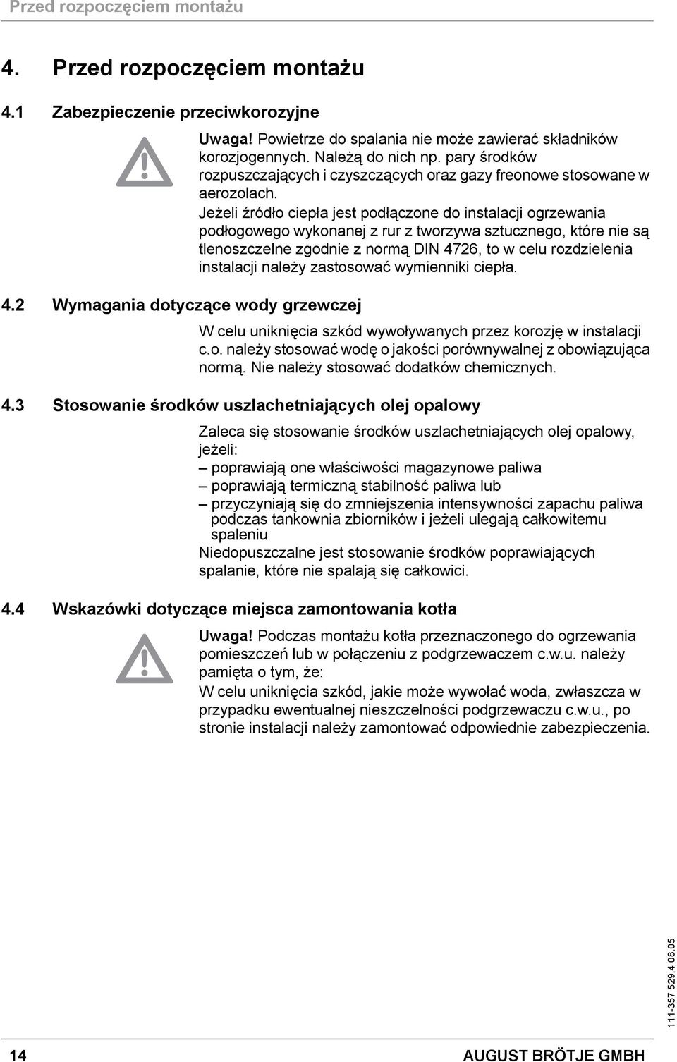 Jeżeli źródło ciepła jest podłączone do instalacji ogrzewania podłogowego wykonanej z rur z tworzywa sztucznego, które nie są tlenoszczelne zgodnie z normą DIN 4726, to w celu rozdzielenia instalacji