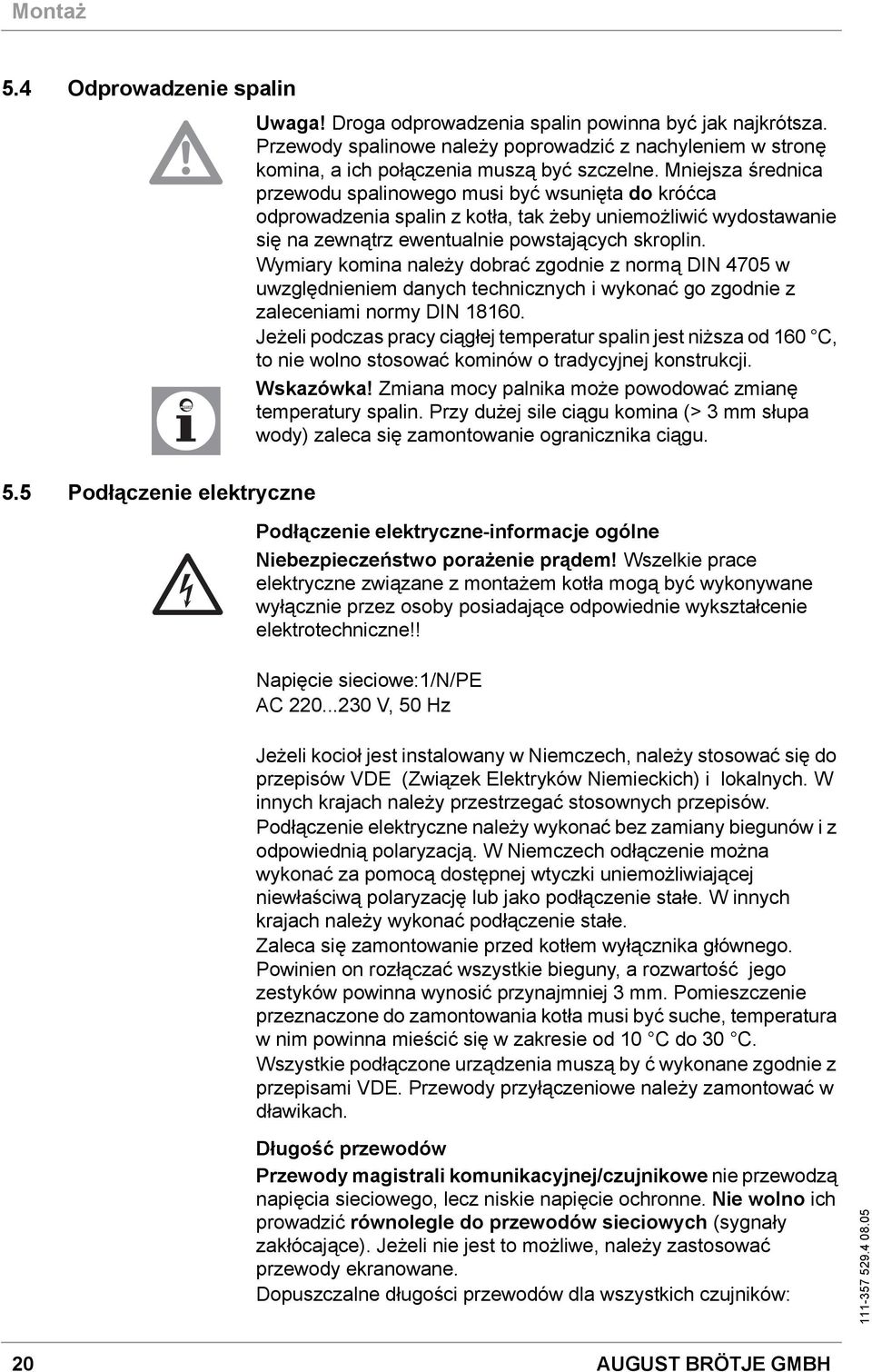 Mniejsza średnica przewodu spalinowego musi być wsunięta do króćca odprowadzenia spalin z kotła, tak żeby uniemożliwić wydostawanie się na zewnątrz ewentualnie powstających skroplin.