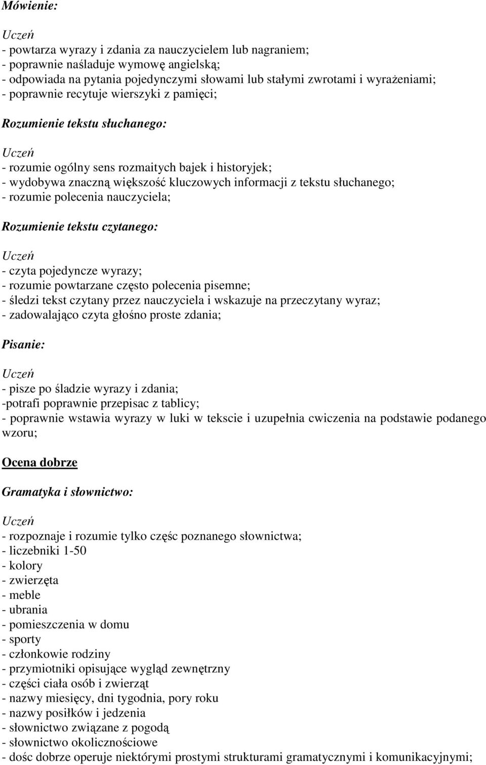 pojedyncze wyrazy; - rozumie powtarzane często polecenia pisemne; - śledzi tekst czytany przez nauczyciela i wskazuje na przeczytany wyraz; - zadowalająco czyta głośno proste zdania; - pisze po