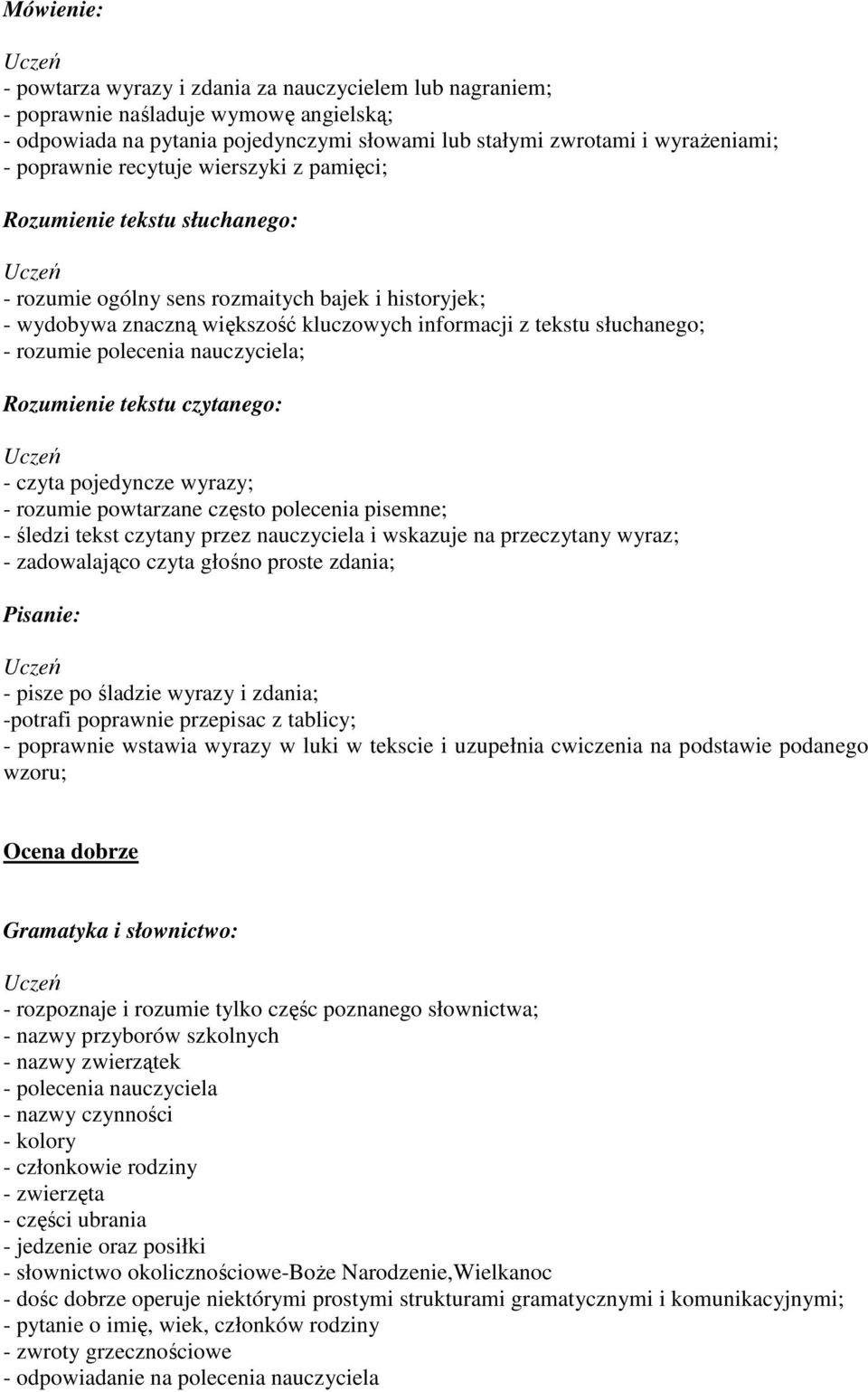 pojedyncze wyrazy; - rozumie powtarzane często polecenia pisemne; - śledzi tekst czytany przez nauczyciela i wskazuje na przeczytany wyraz; - zadowalająco czyta głośno proste zdania; - pisze po