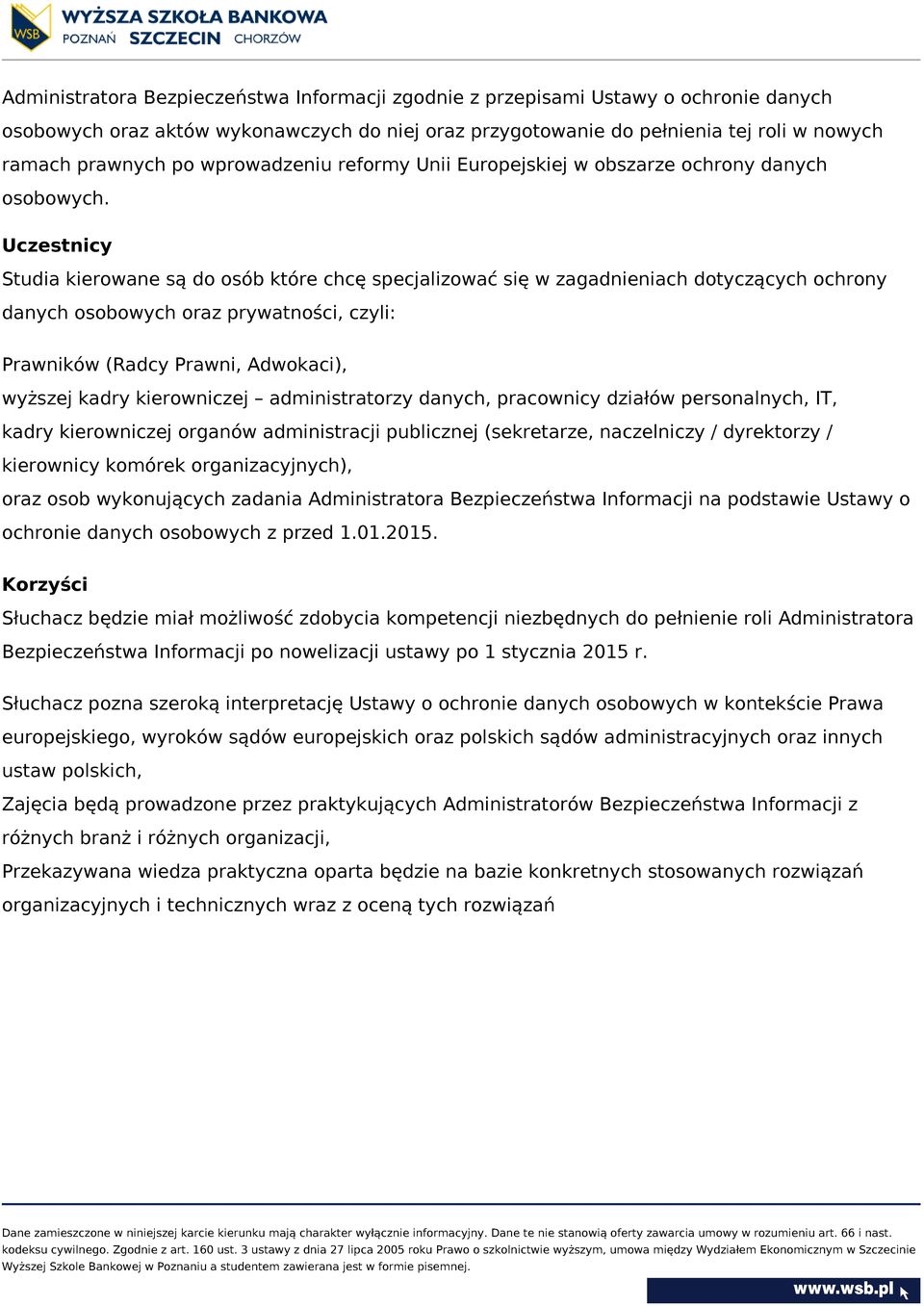 Uczestnicy Studia kierowane są do osób które chcę specjalizować się w zagadnieniach dotyczących ochrony danych osobowych oraz prywatności, czyli: Prawników (Radcy Prawni, Adwokaci), wyższej kadry